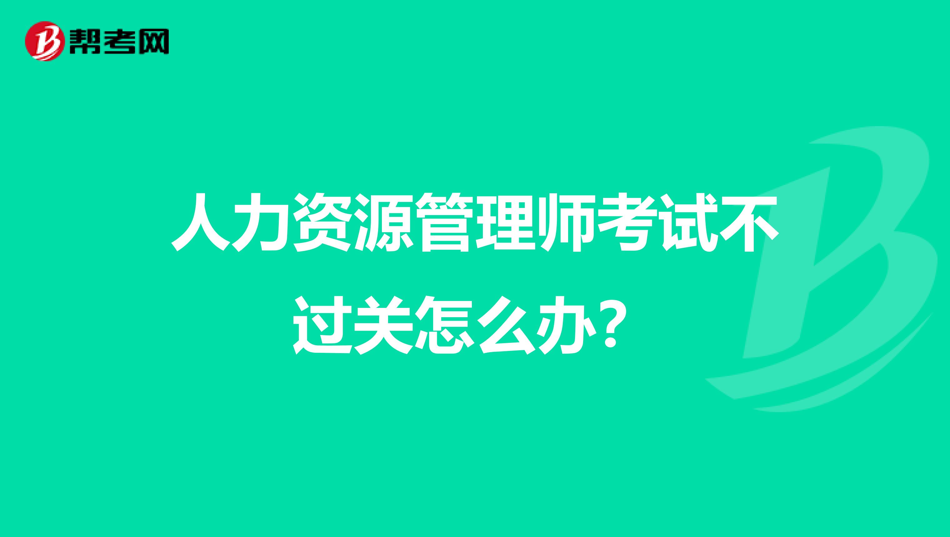 人力资源管理师考试不过关怎么办？