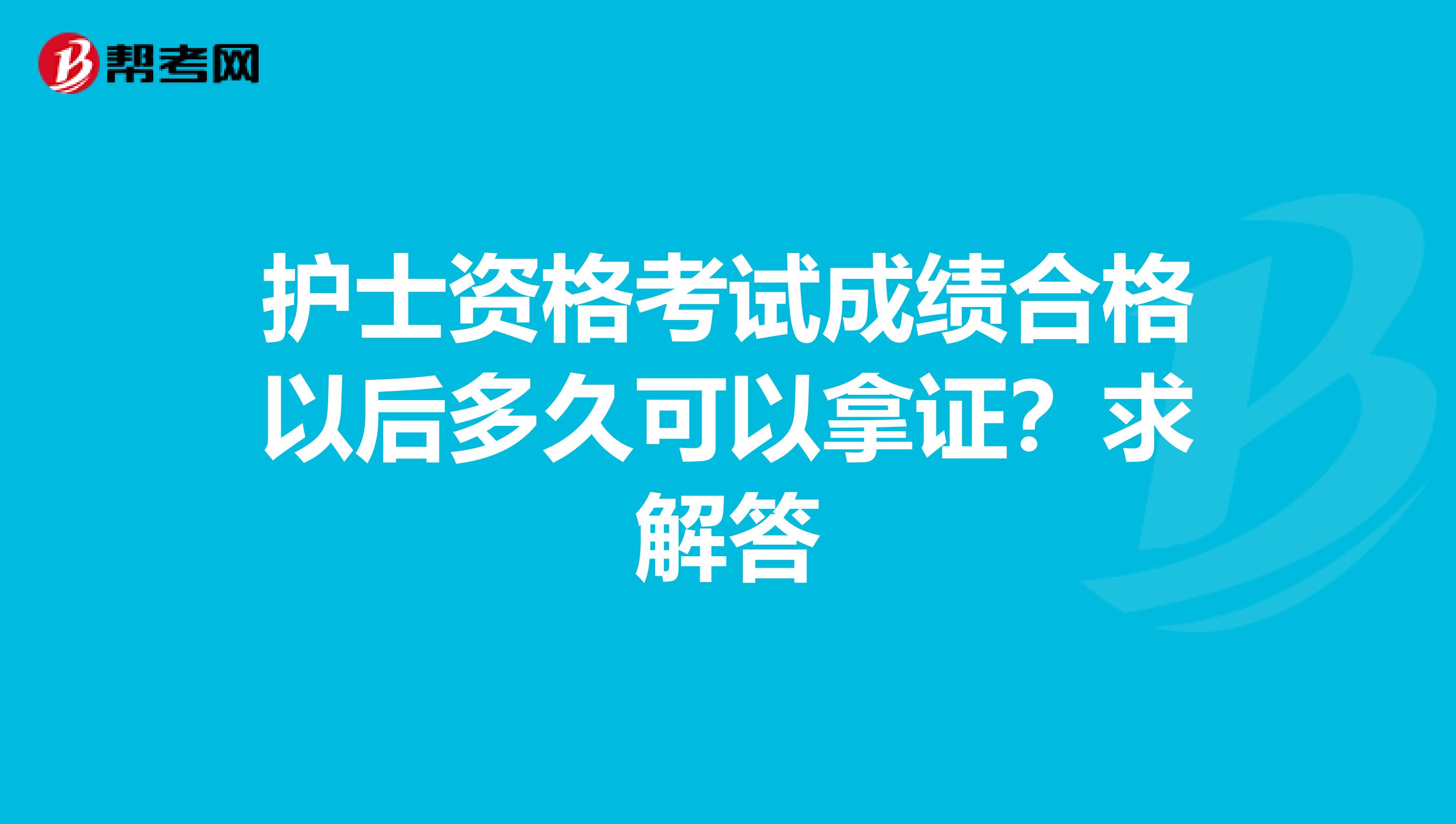 护士资格考试成绩合格以后多久可以拿证？求解答