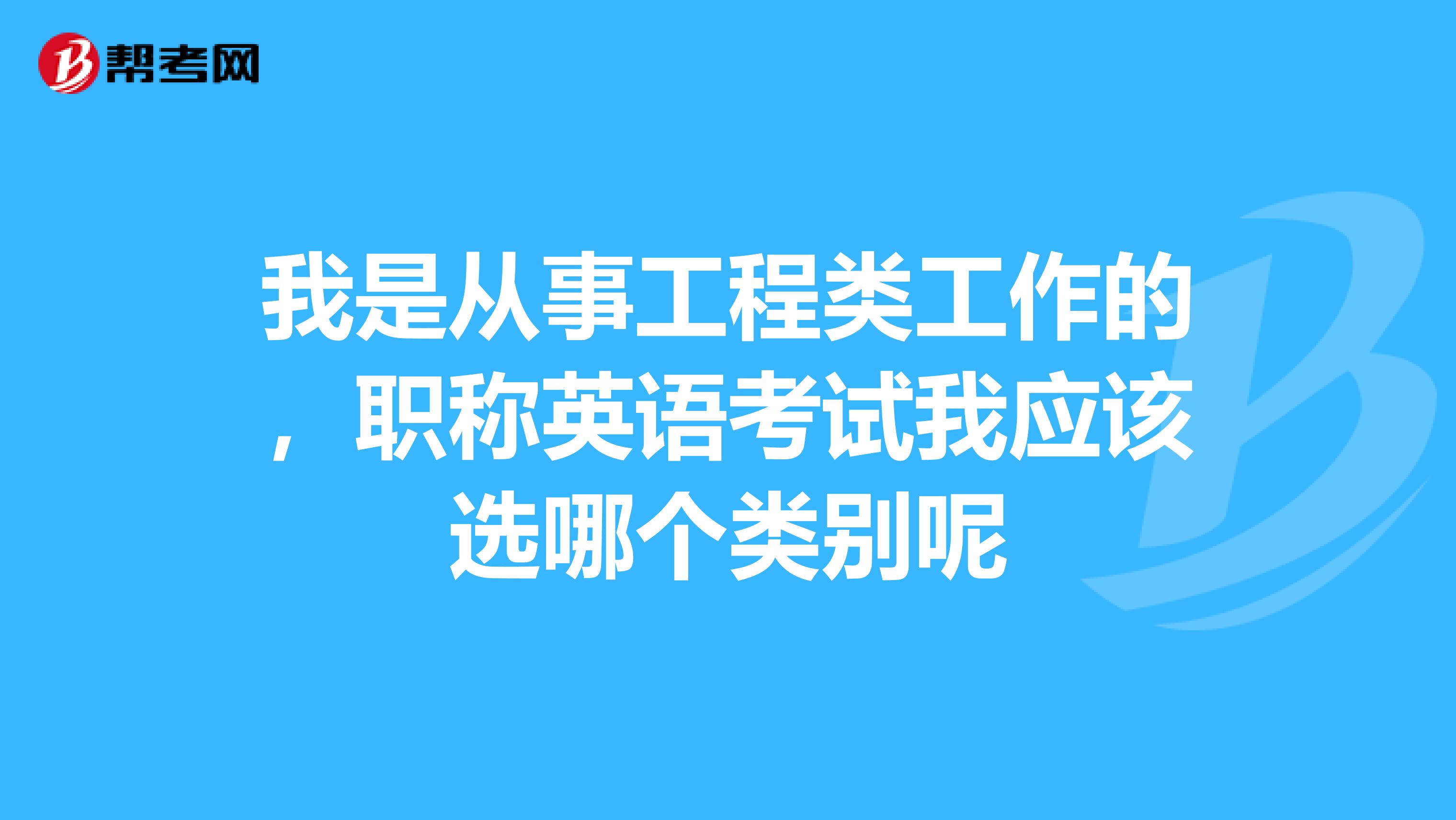 我是从事工程类工作的，职称英语考试我应该选哪个类别呢