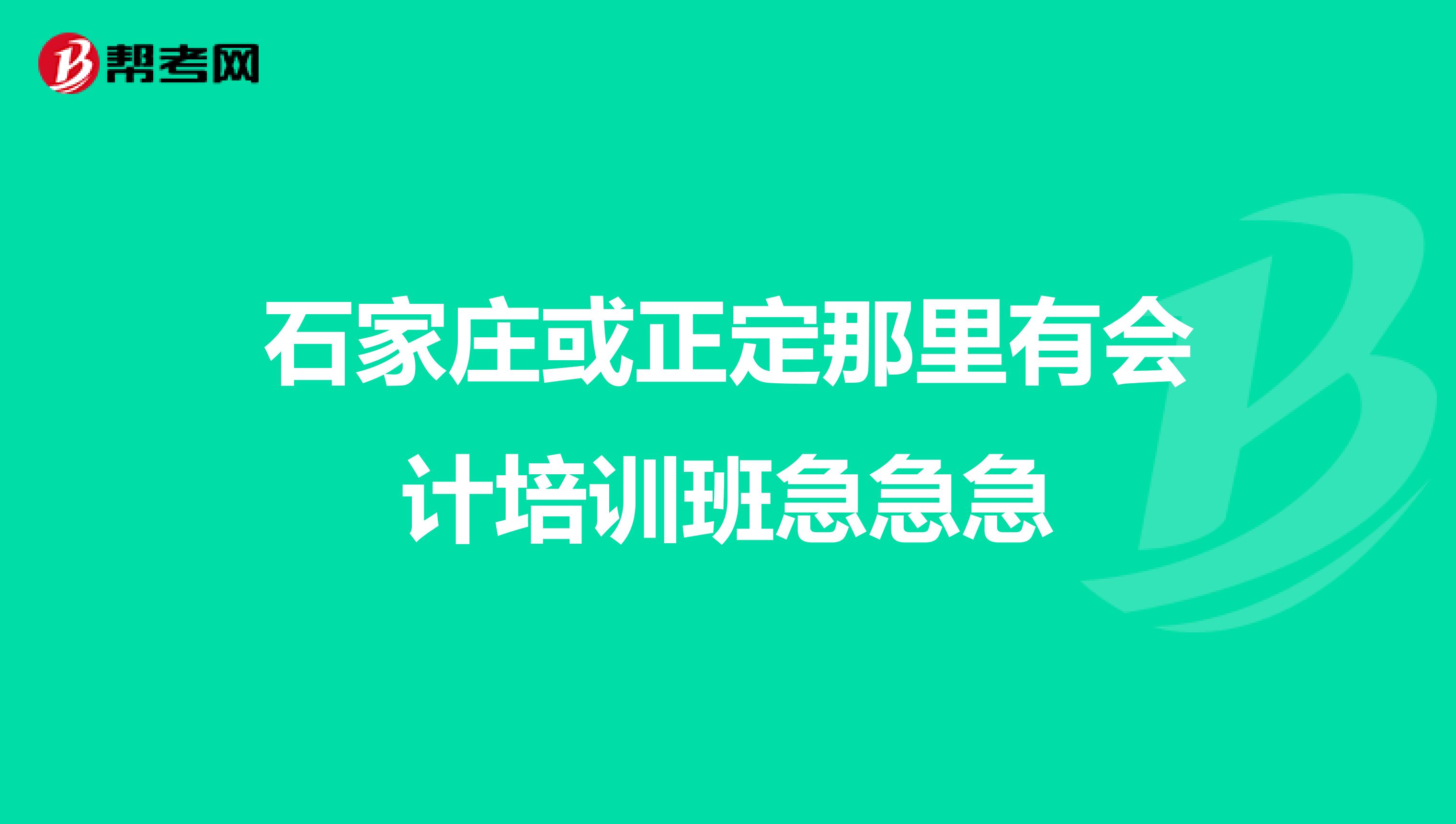 石家庄或正定那里有会计培训班急急急