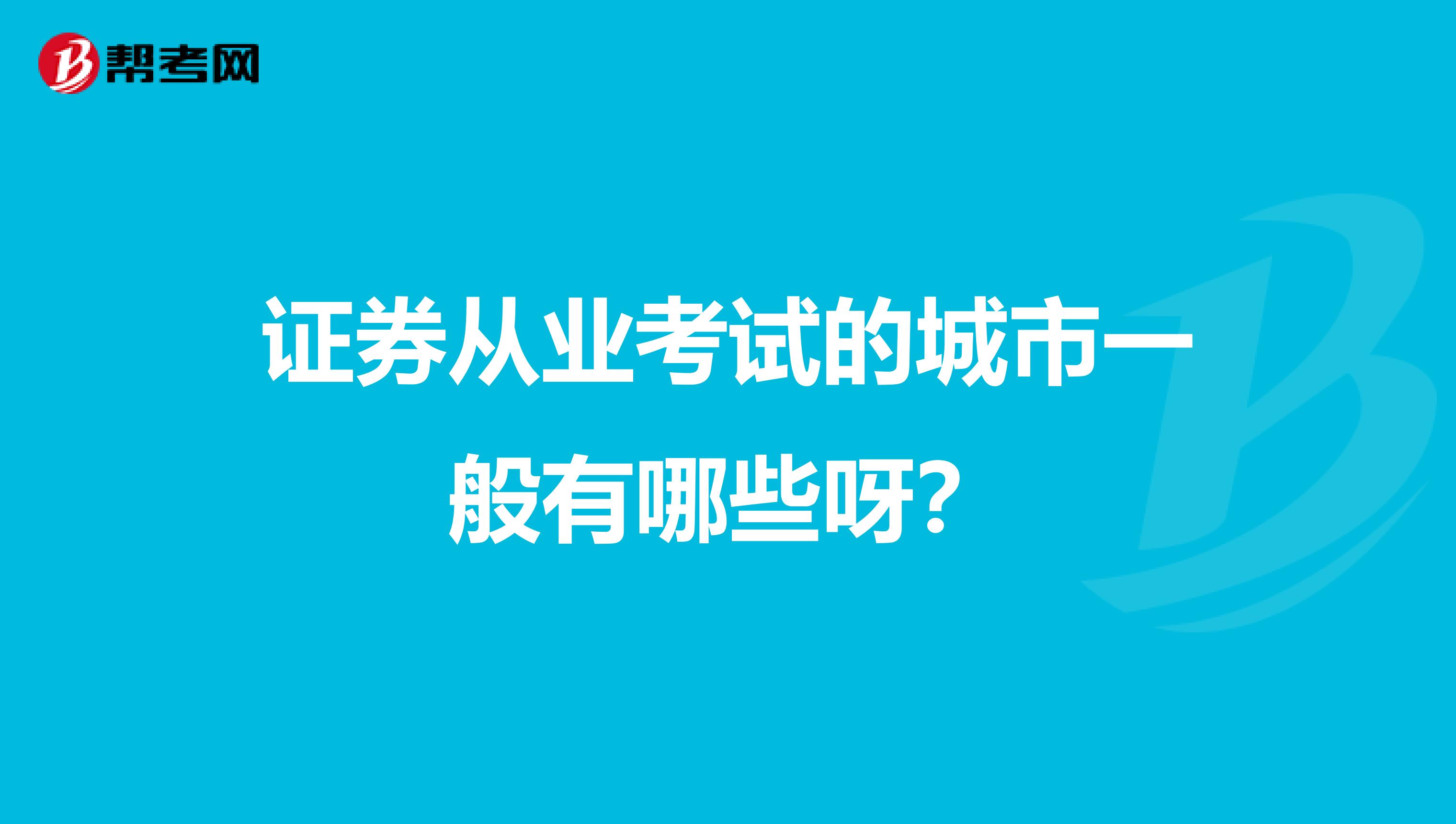 证券从业考试的城市一般有哪些呀?