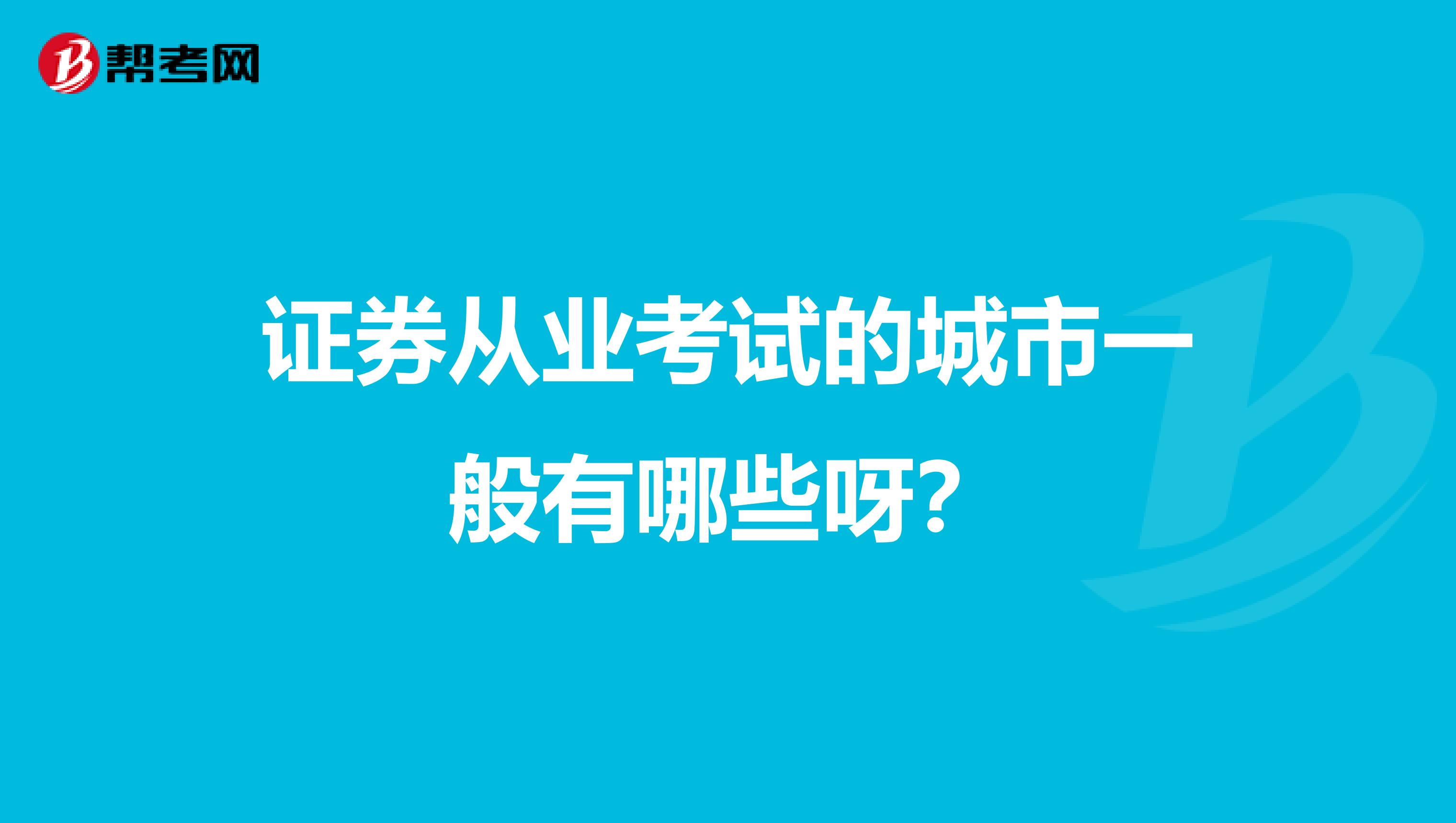 证券从业考试的城市一般有哪些呀？