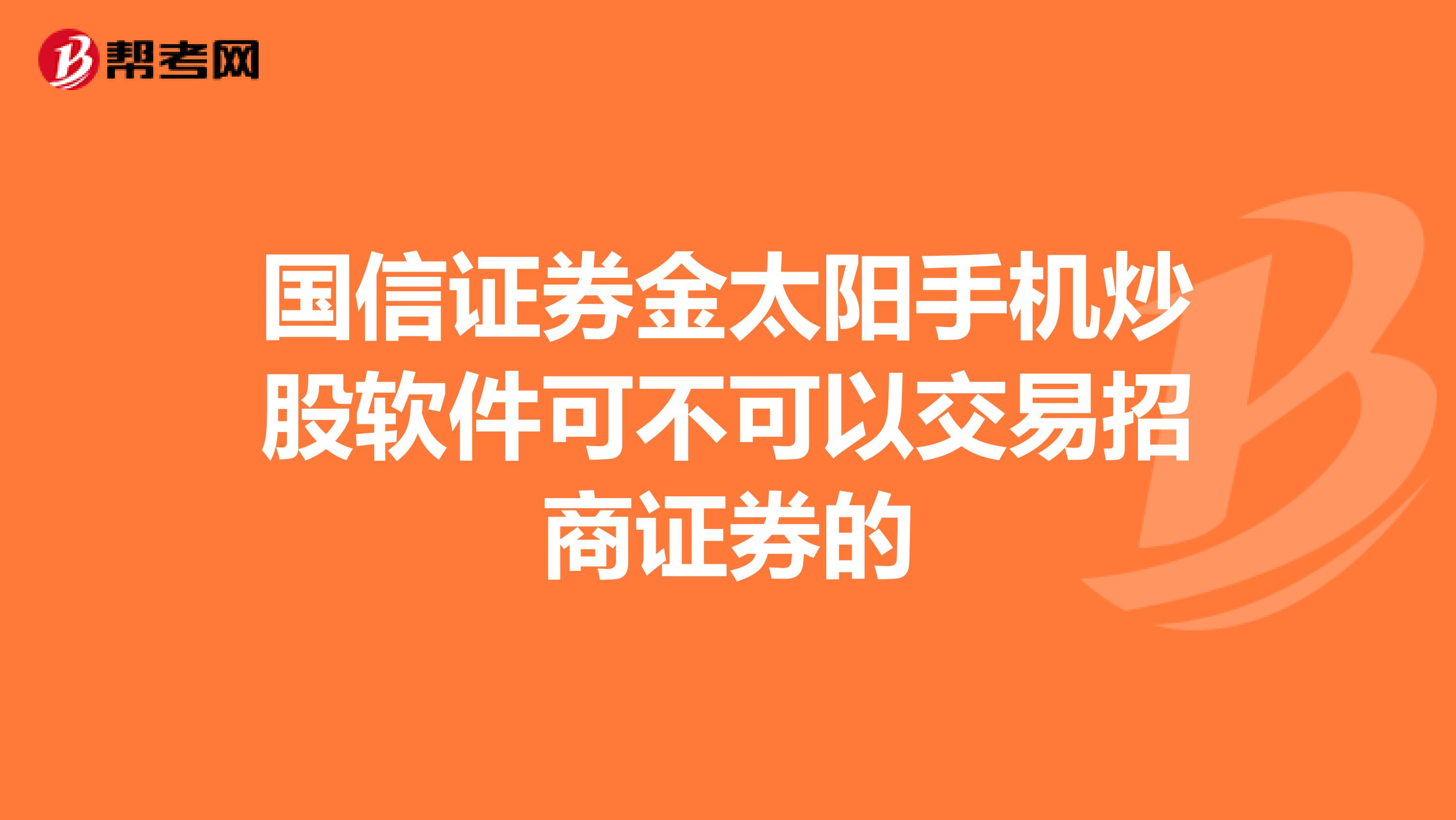 国信证券金太阳手机炒股软件可不可以交易招商证券的