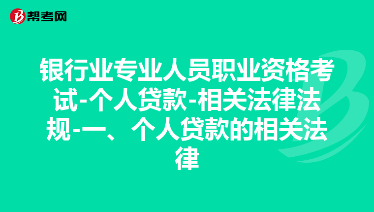 银行业专业人员职业资格考试-个人贷款-相关法律法规-一、个人贷款的相关法律