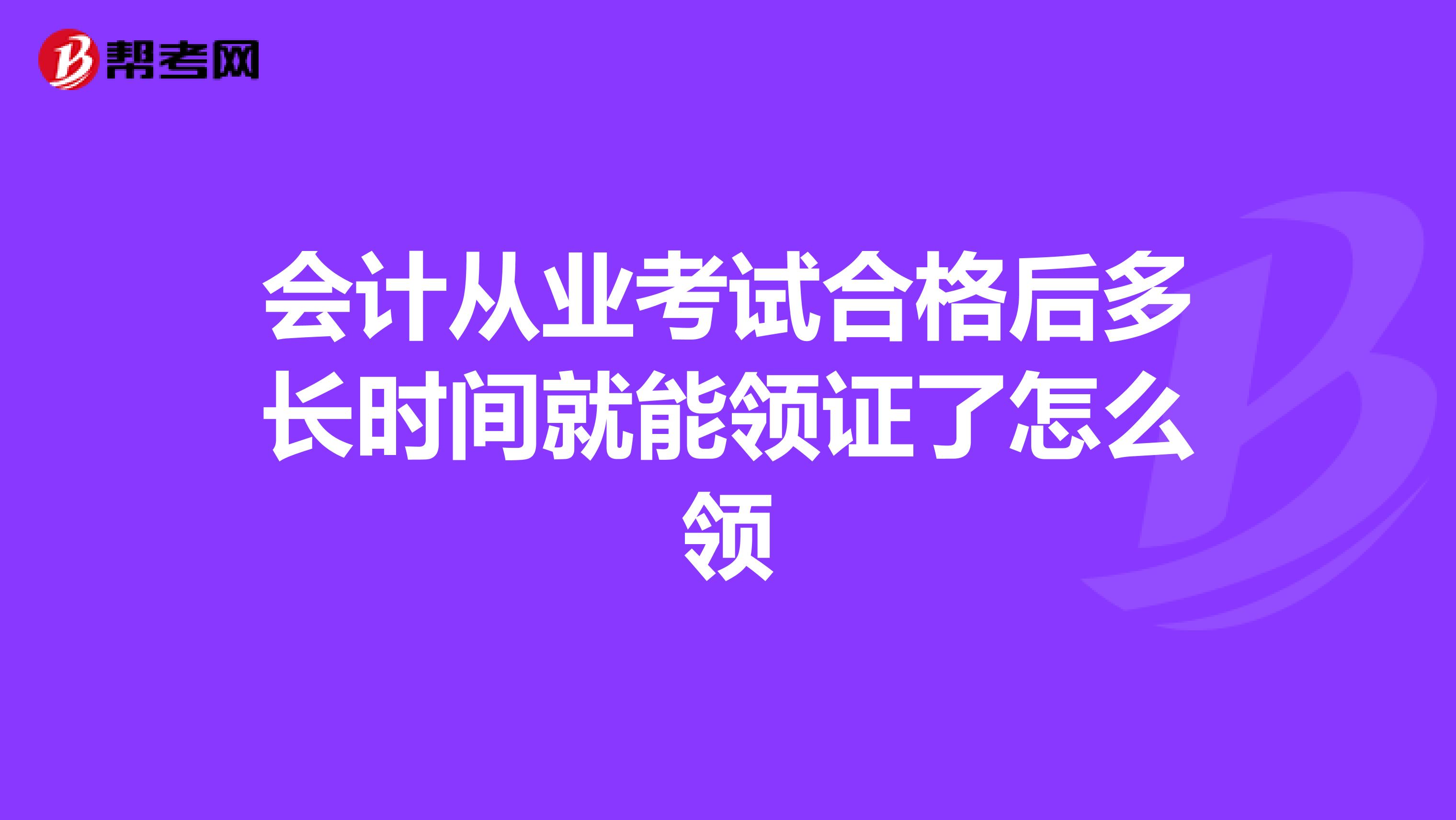 会计从业考试合格后多长时间就能领证了怎么领