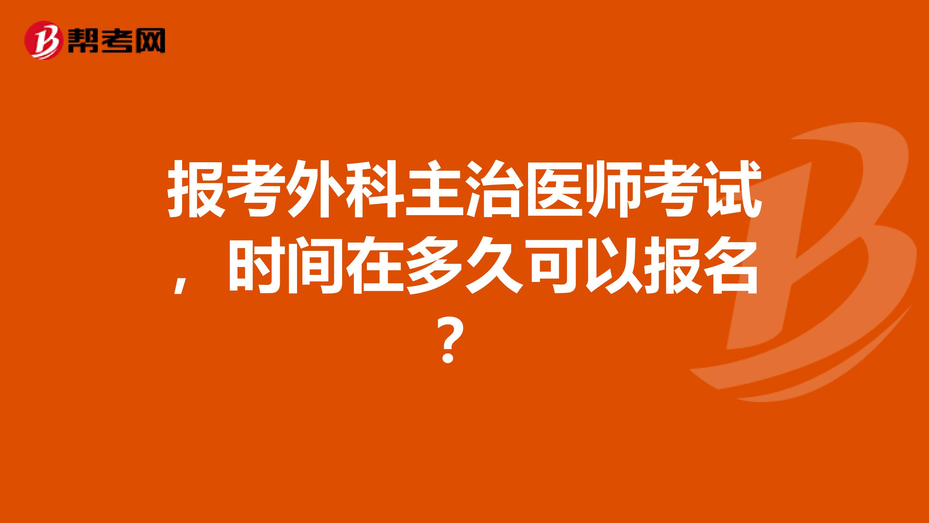 报考外科主治医师考试，时间在多久可以报名？