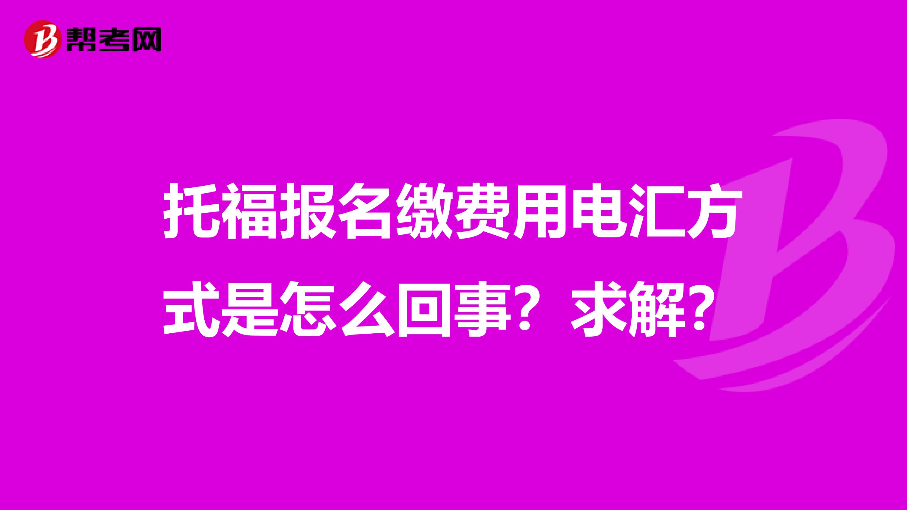 托福报名缴费用电汇方式是怎么回事？求解？