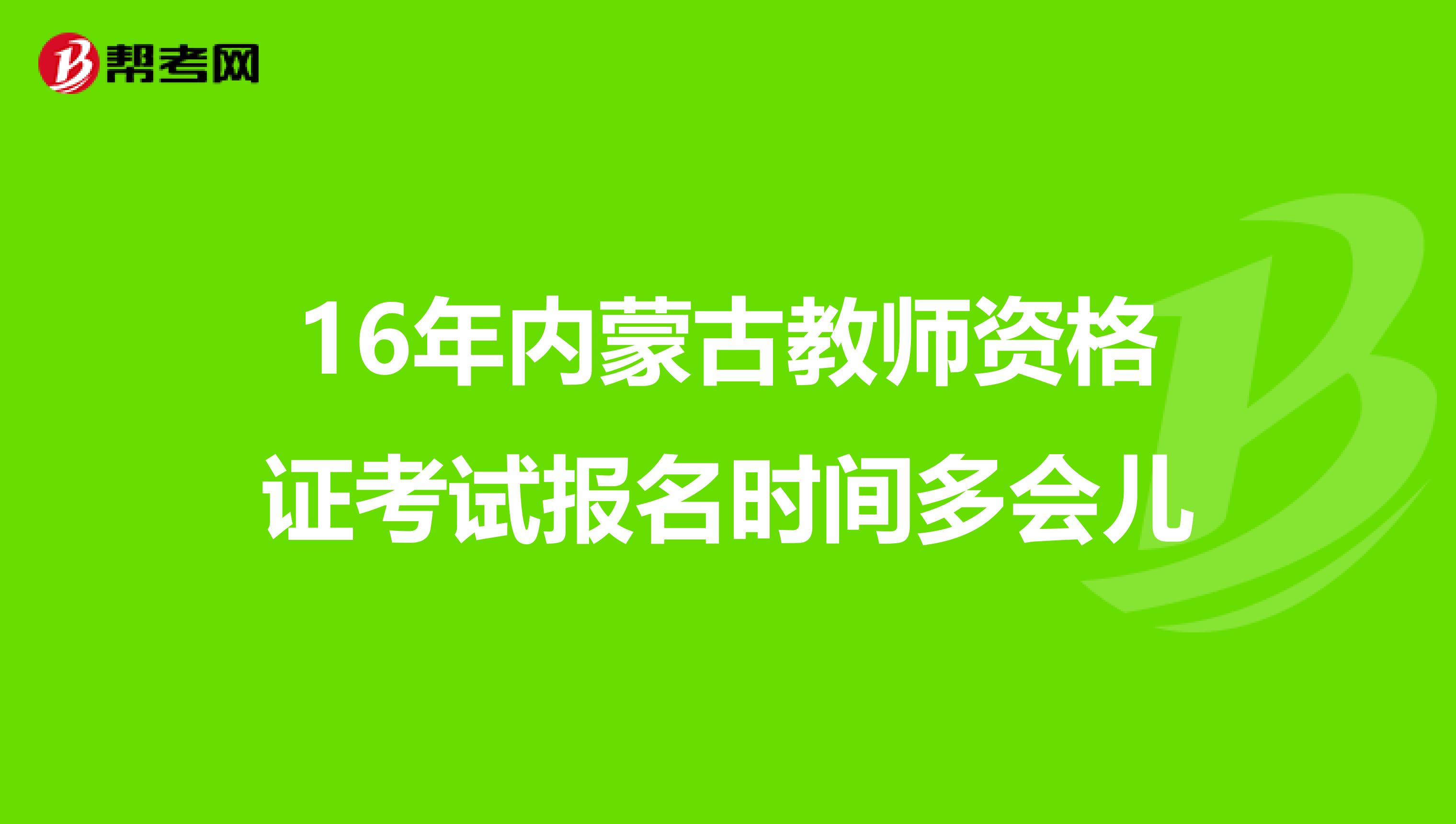16年內蒙古教師資格證考試報名時間多會兒