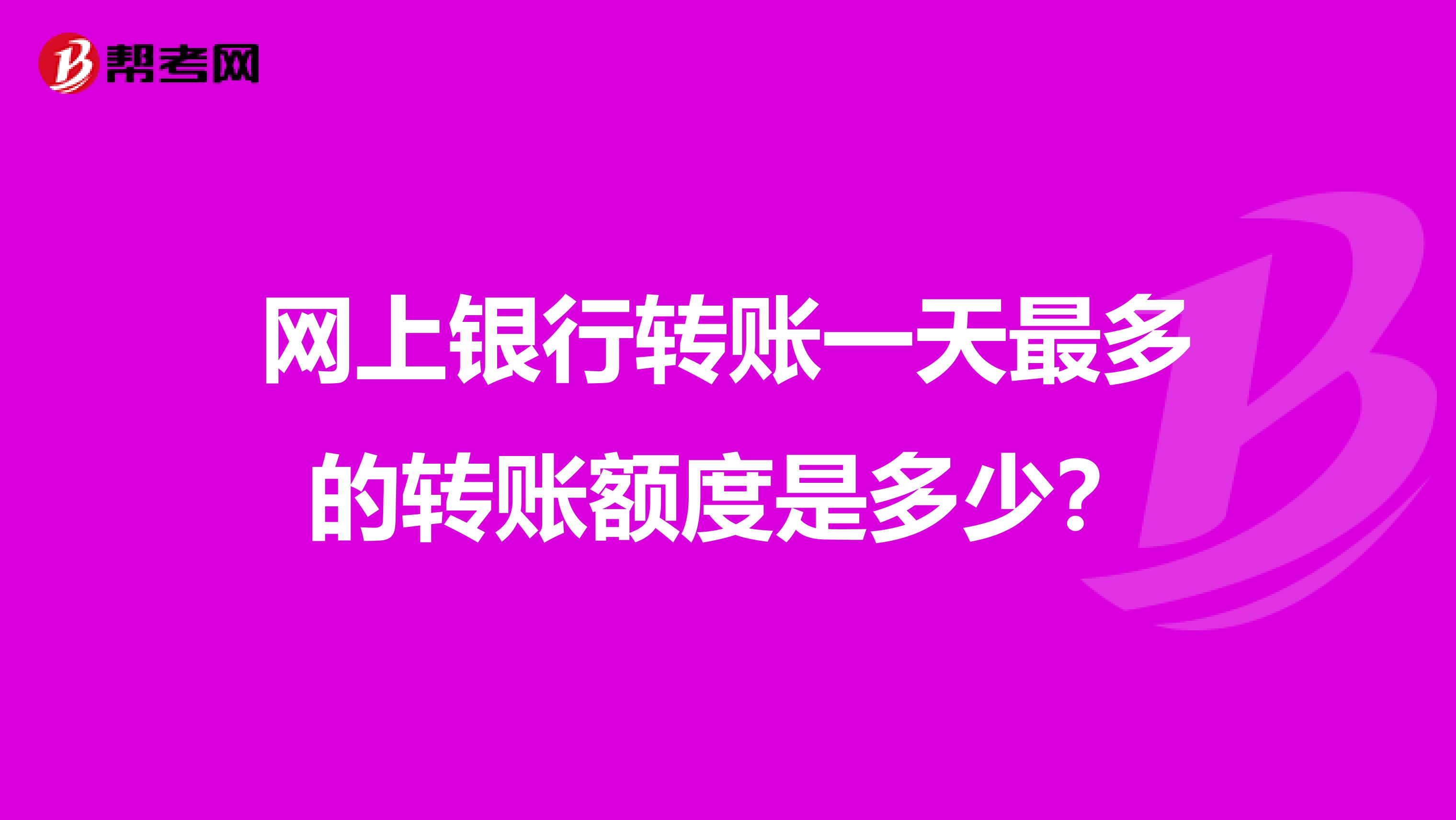 网上银行转账一天最多的转账额度是多少?