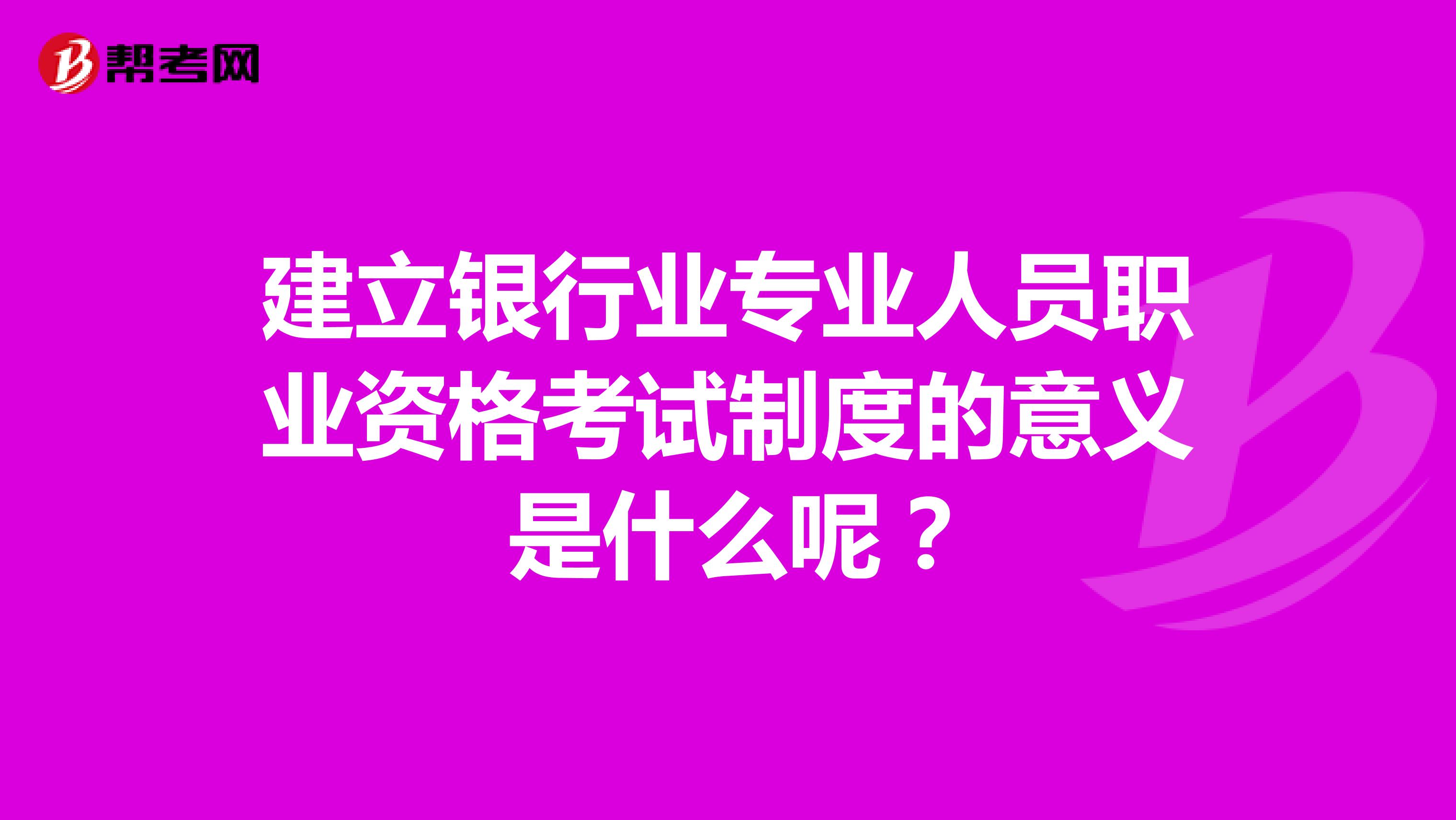 建立银行业专业人员职业资格考试制度的意义 是什么呢?