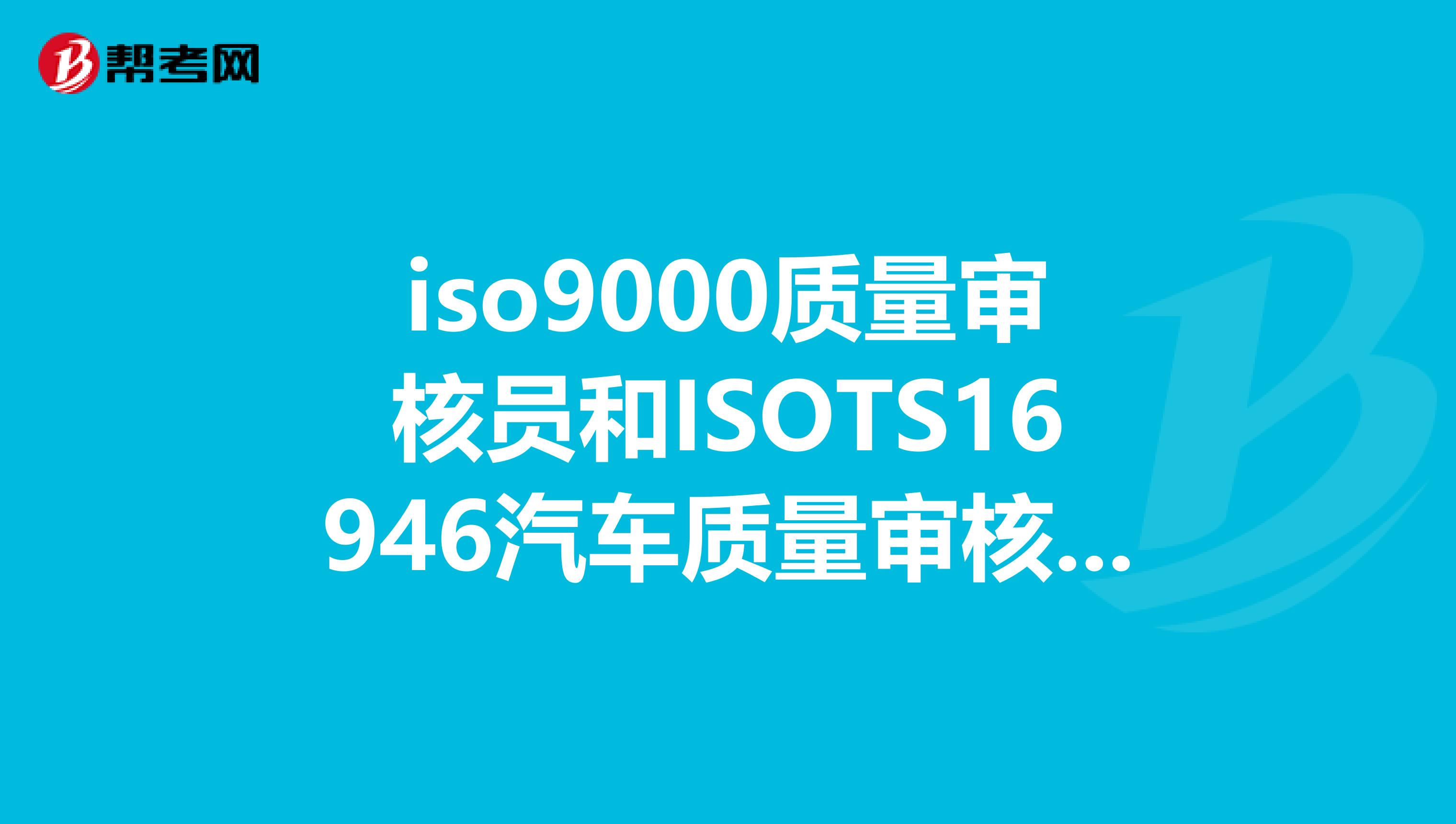 iso9000质量审核员和ISOTS16946汽车质量审核员，考哪个好啊。我大4，要毕业了，想去本田工作