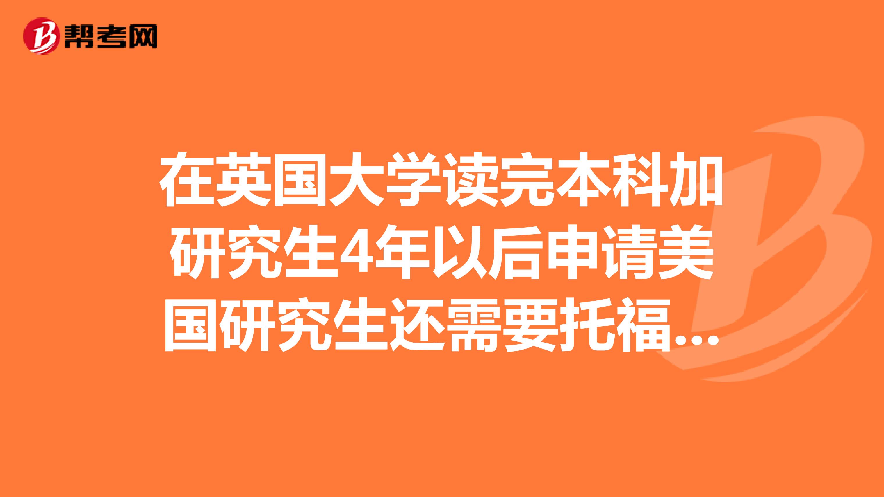 在英國大學(xué)讀完本科加研究生4年以后申請(qǐng)美國研究生還需要托福成績(jī)么？