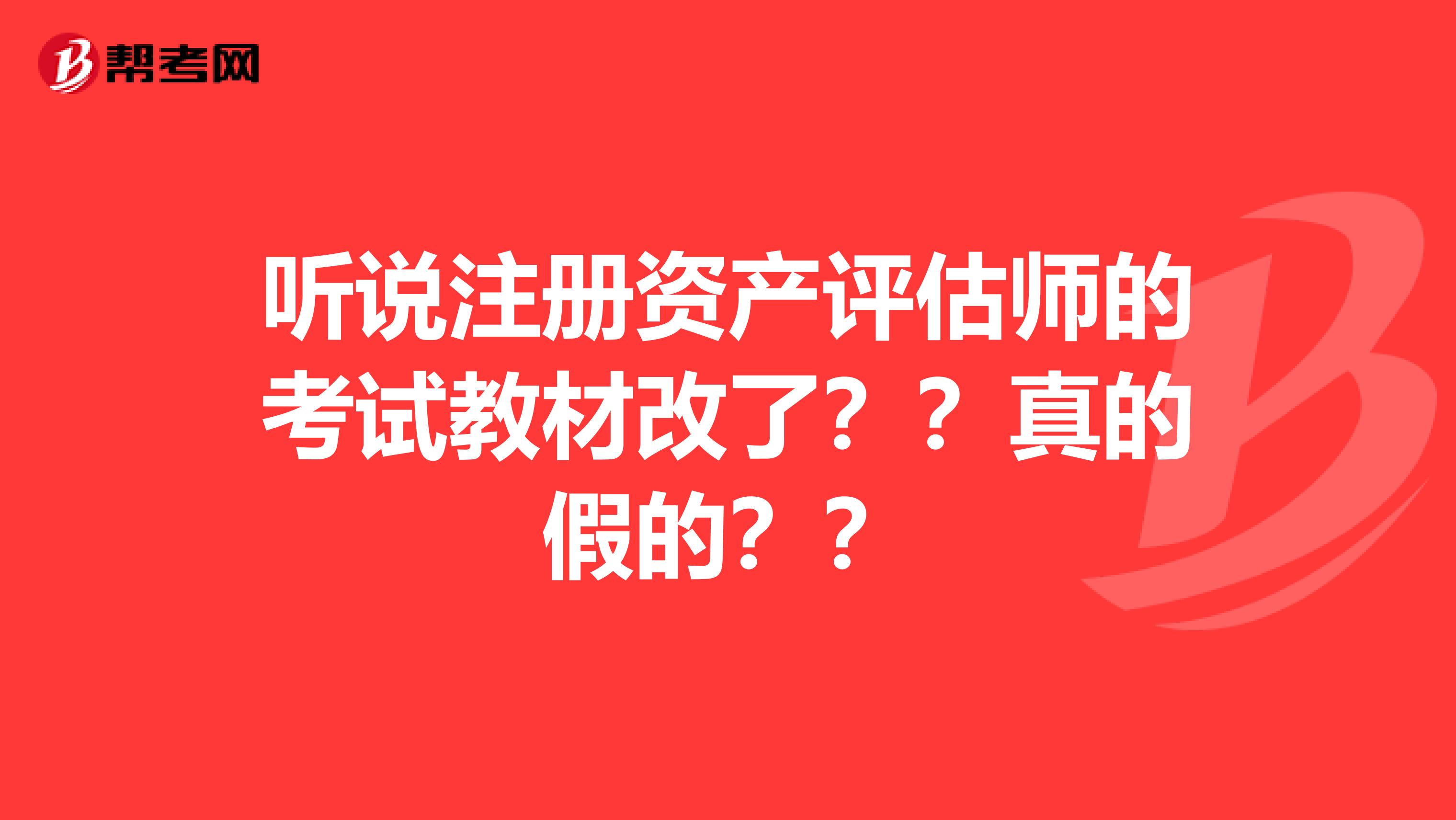 聽說注冊資產評估師的考試教材改了？？真的假的？？
