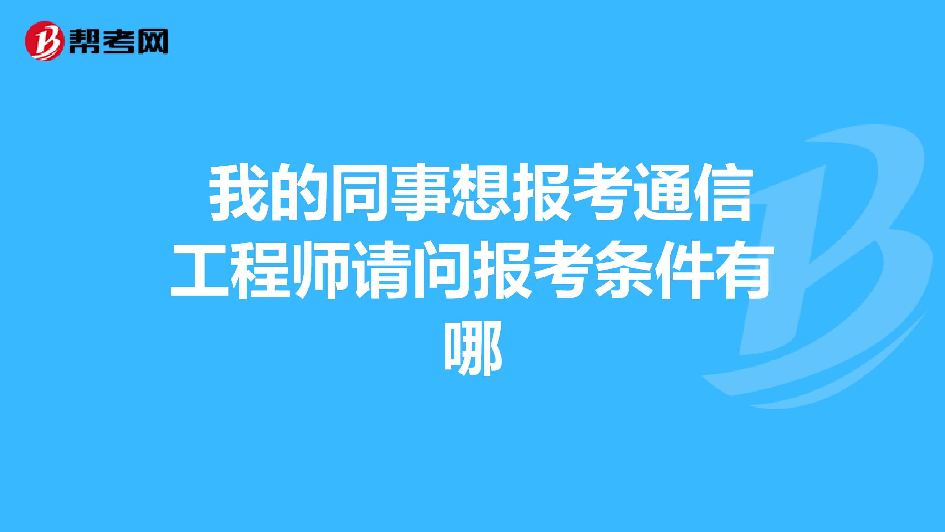 我的同事想报考通信工程师请问报考条件有哪