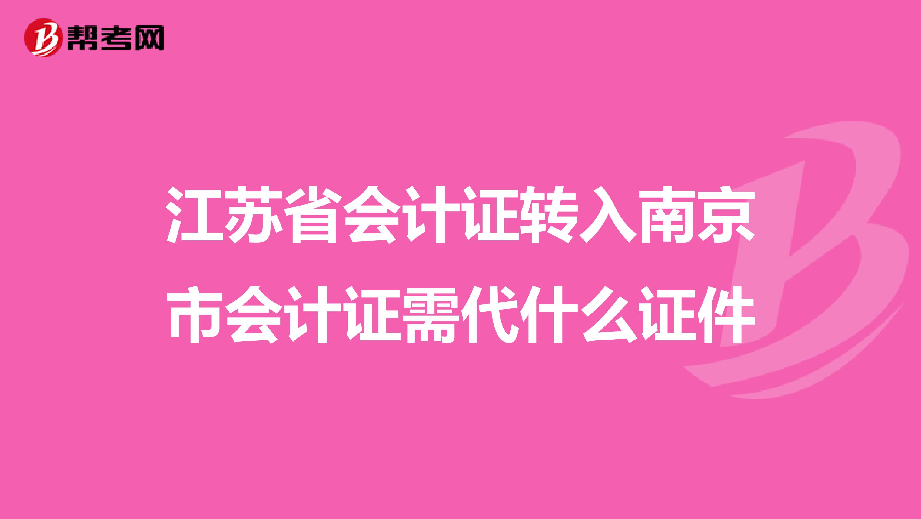 江苏省会计证转入南京市会计证需代什么证件