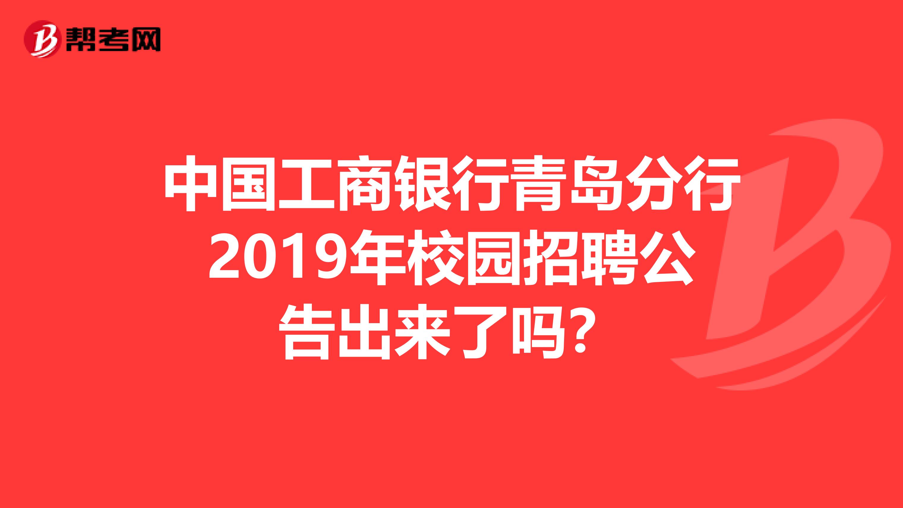 中国工商银行青岛分行2019年校园招聘公告出来了吗？