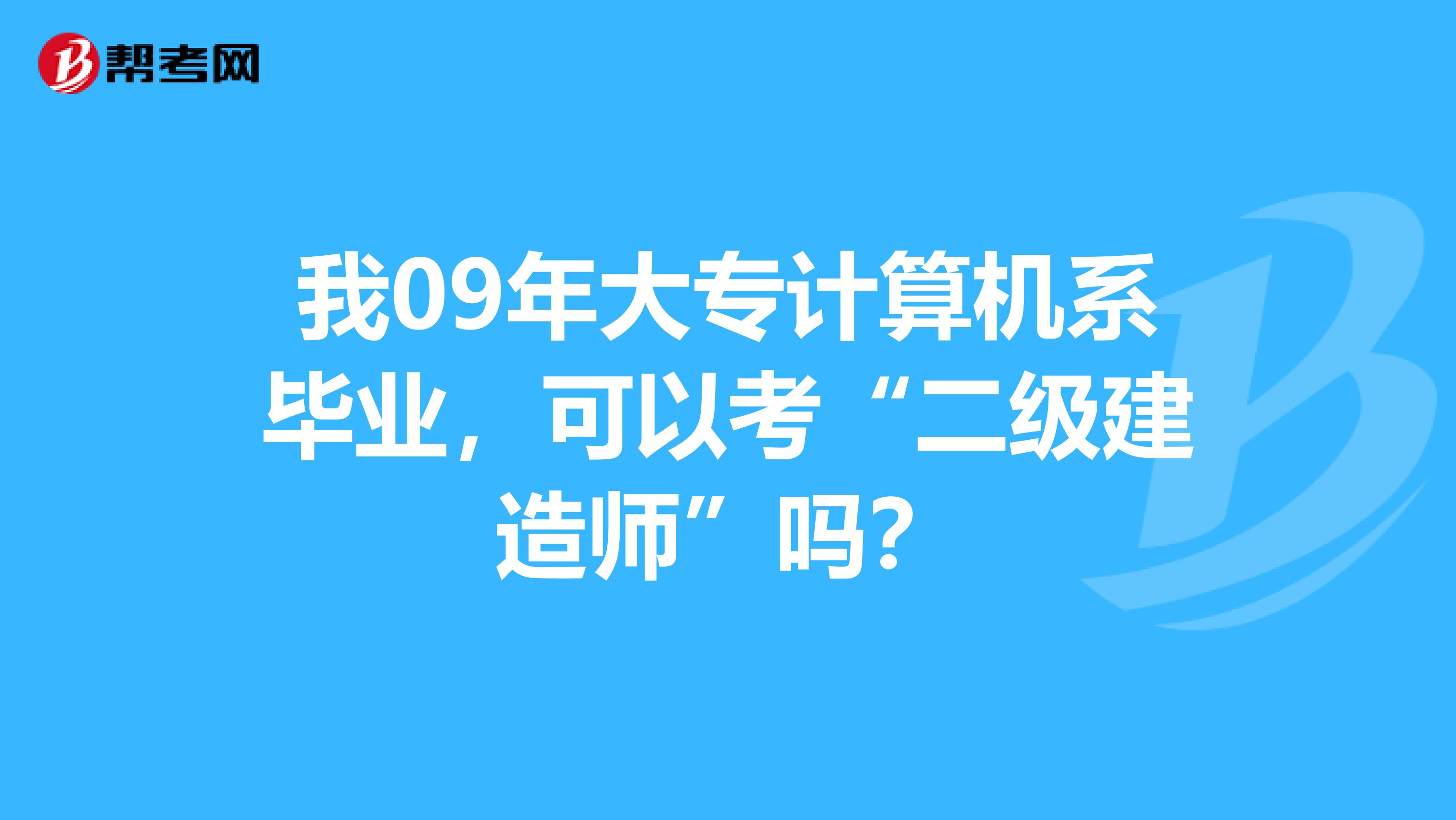 我09年大专计算机系毕业，可以考“二级建造师”吗？