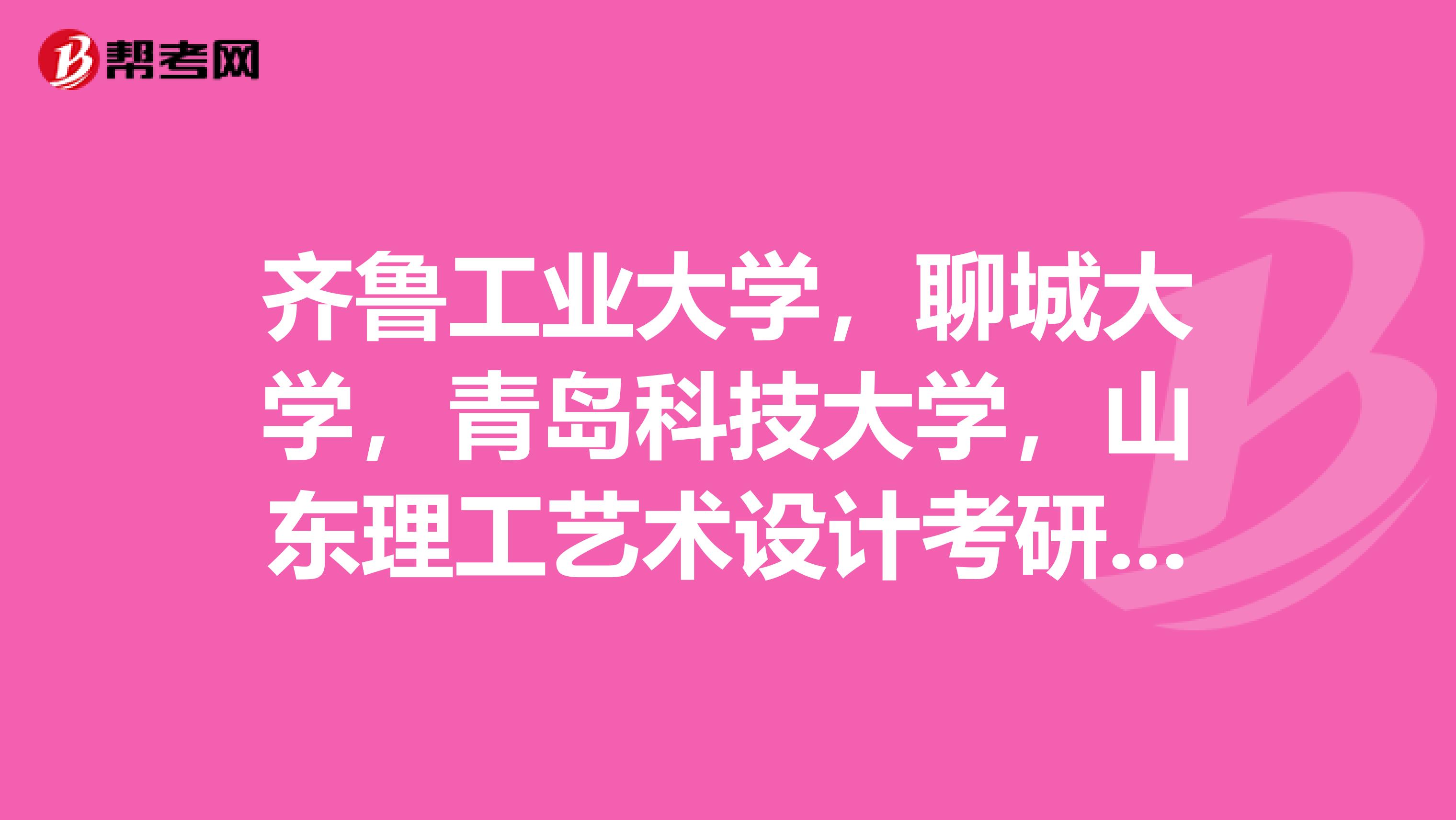 齐鲁工业大学,聊城大学,青岛科技大学,山东理工艺术设计考研哪个好?