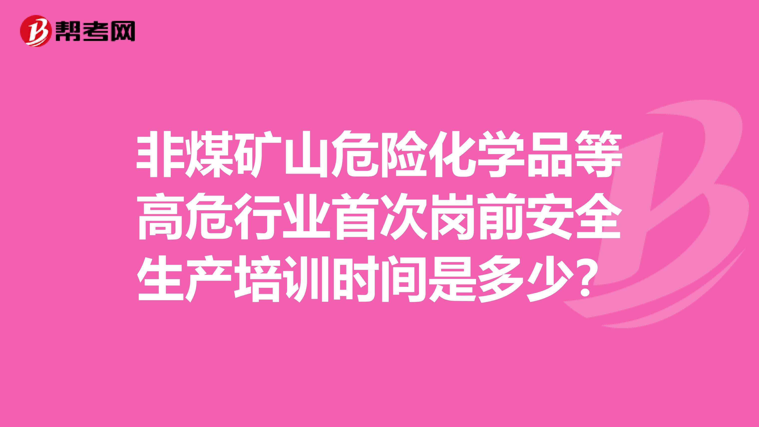 非煤矿山危险化学品等高危行业首次岗前安全生产培训时间是多少？