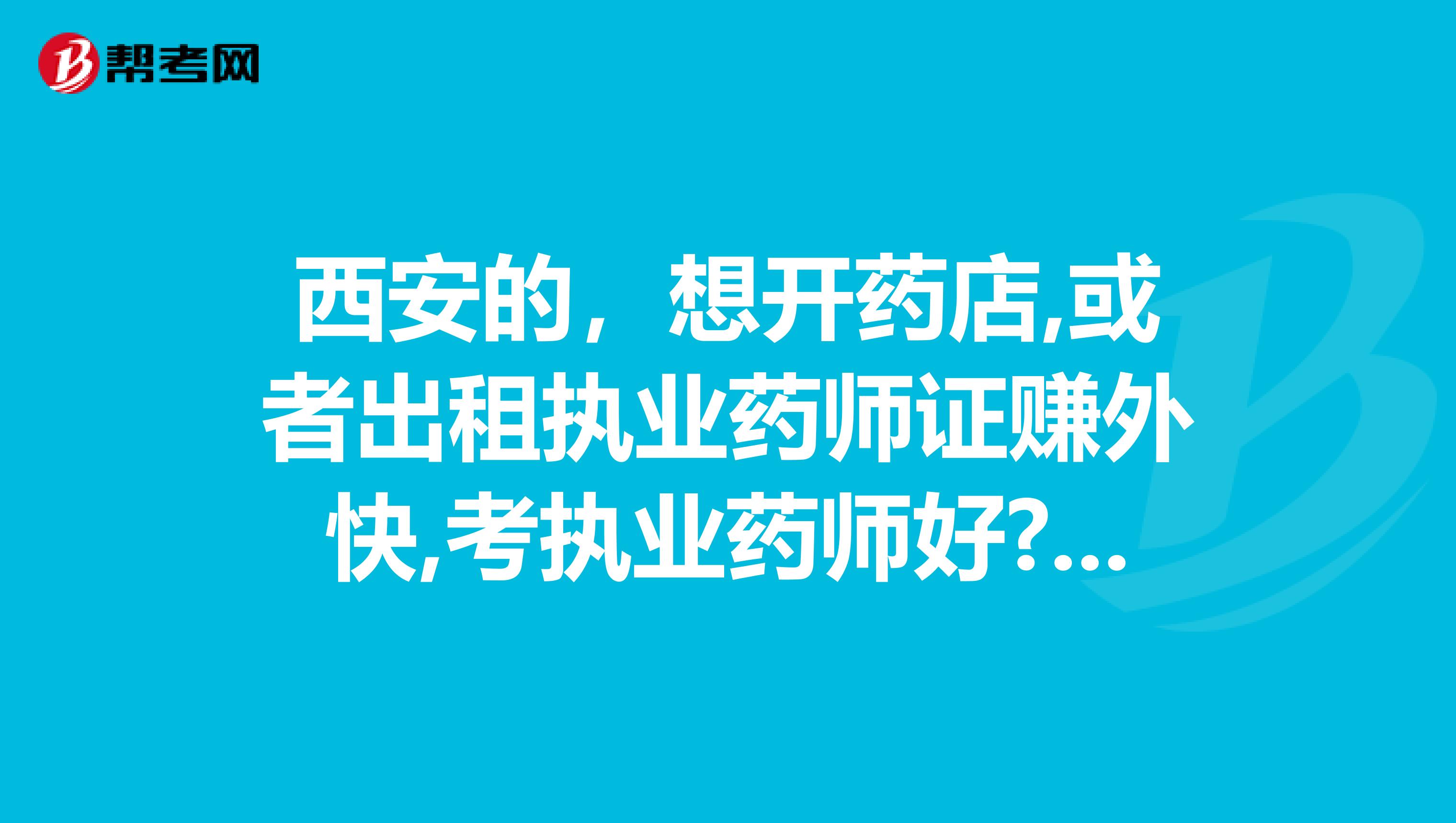 西安的，想开药店,或者出租执业药师证赚外快,考执业药师好?还是执业中药师好呢?