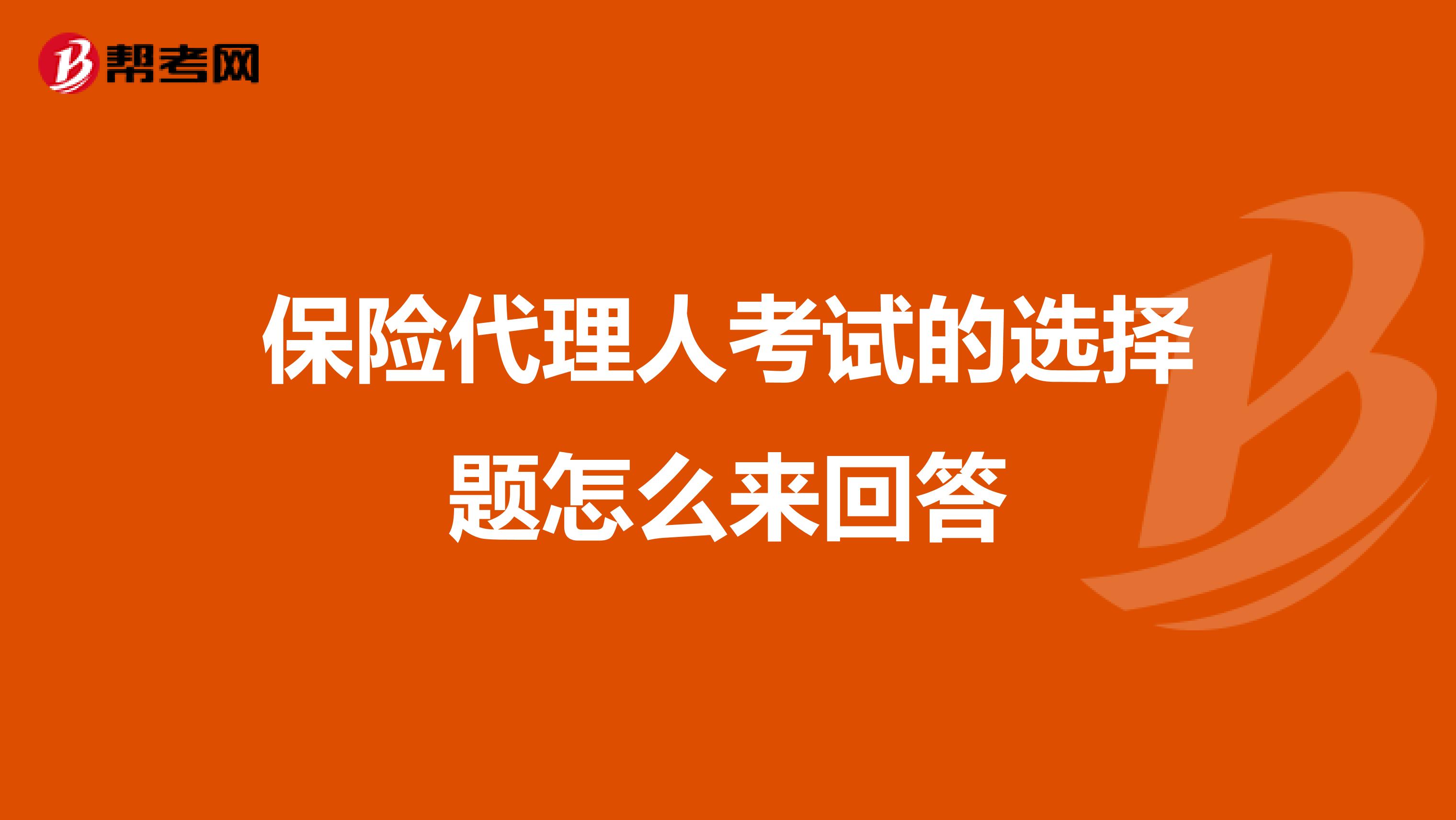 保险代理人考试的选择题怎么来回答