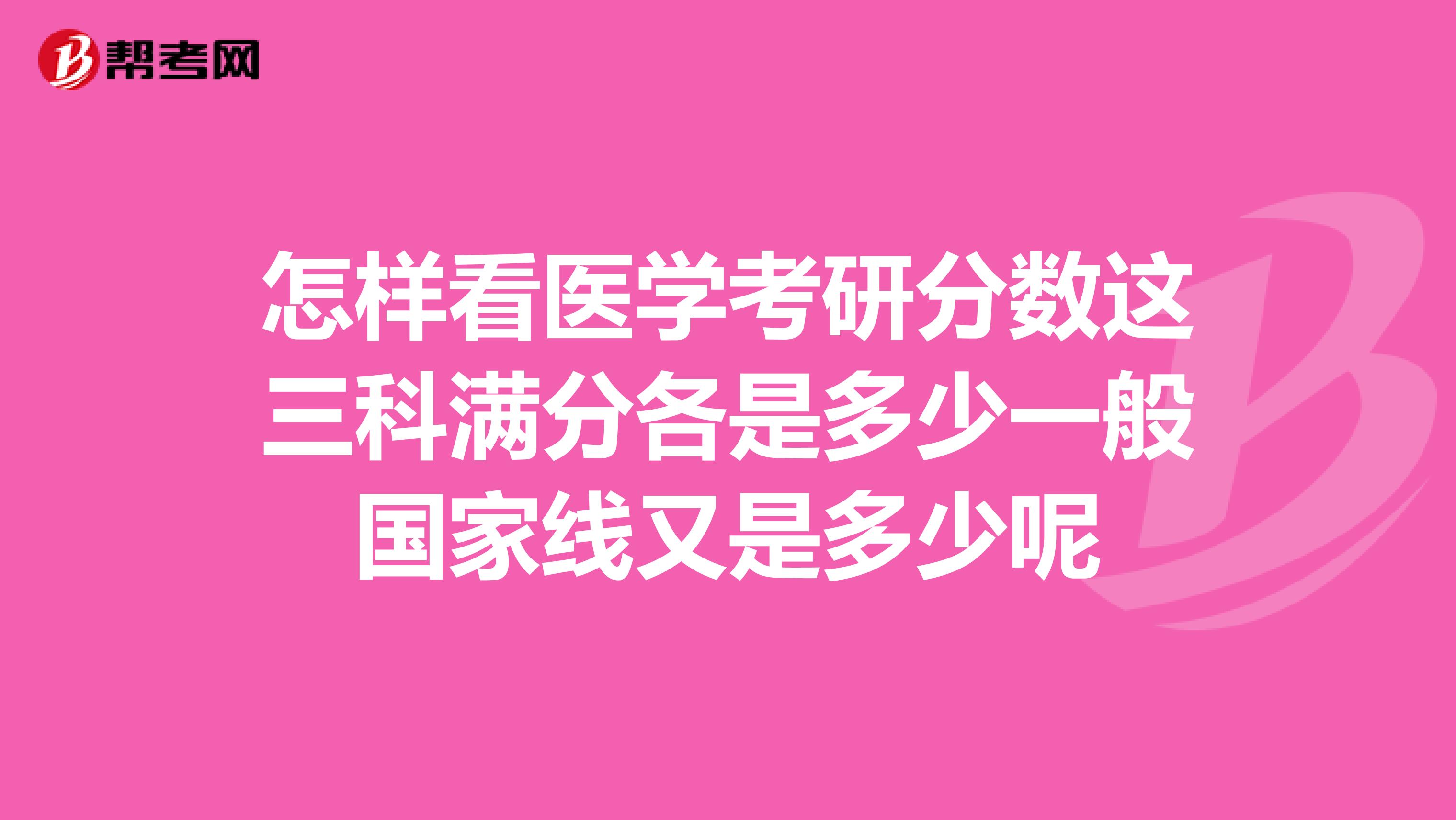 怎样看医学考研分数这三科满分各是多少一般国家线又是多少呢