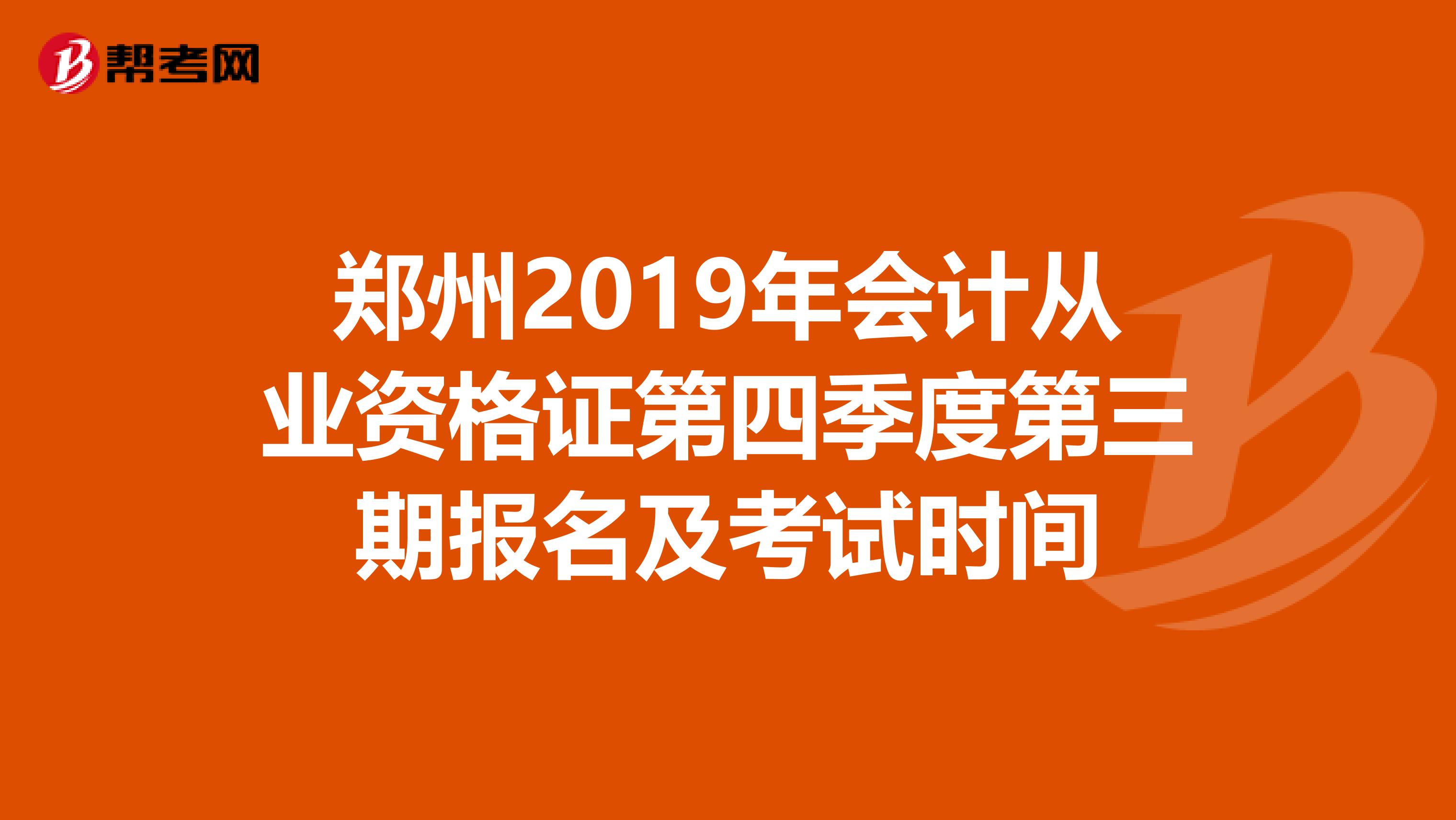 郑州2019年会计从业资格证第四季度第三期报名及考试时间