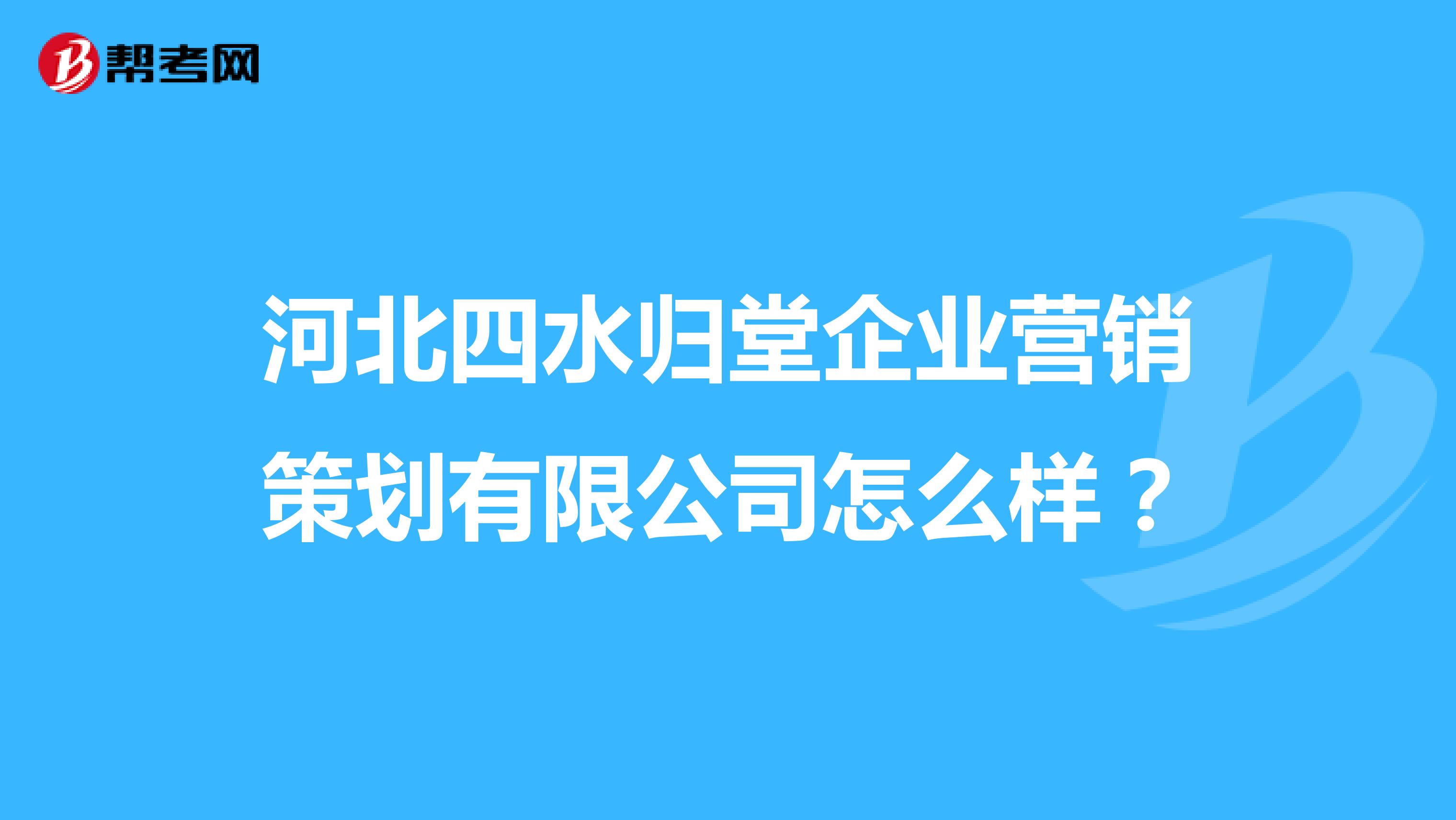 河北四水归堂企业营销策划有限公司怎么样？