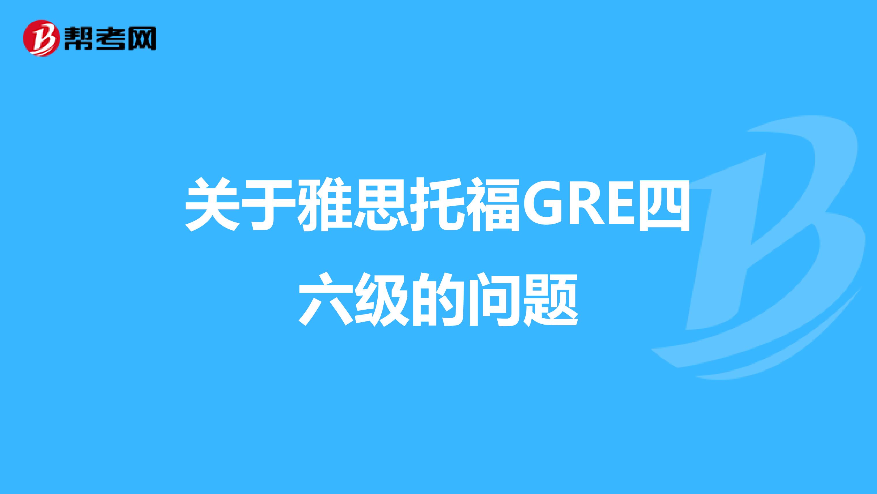 关于雅思托福GRE四六级的问题
