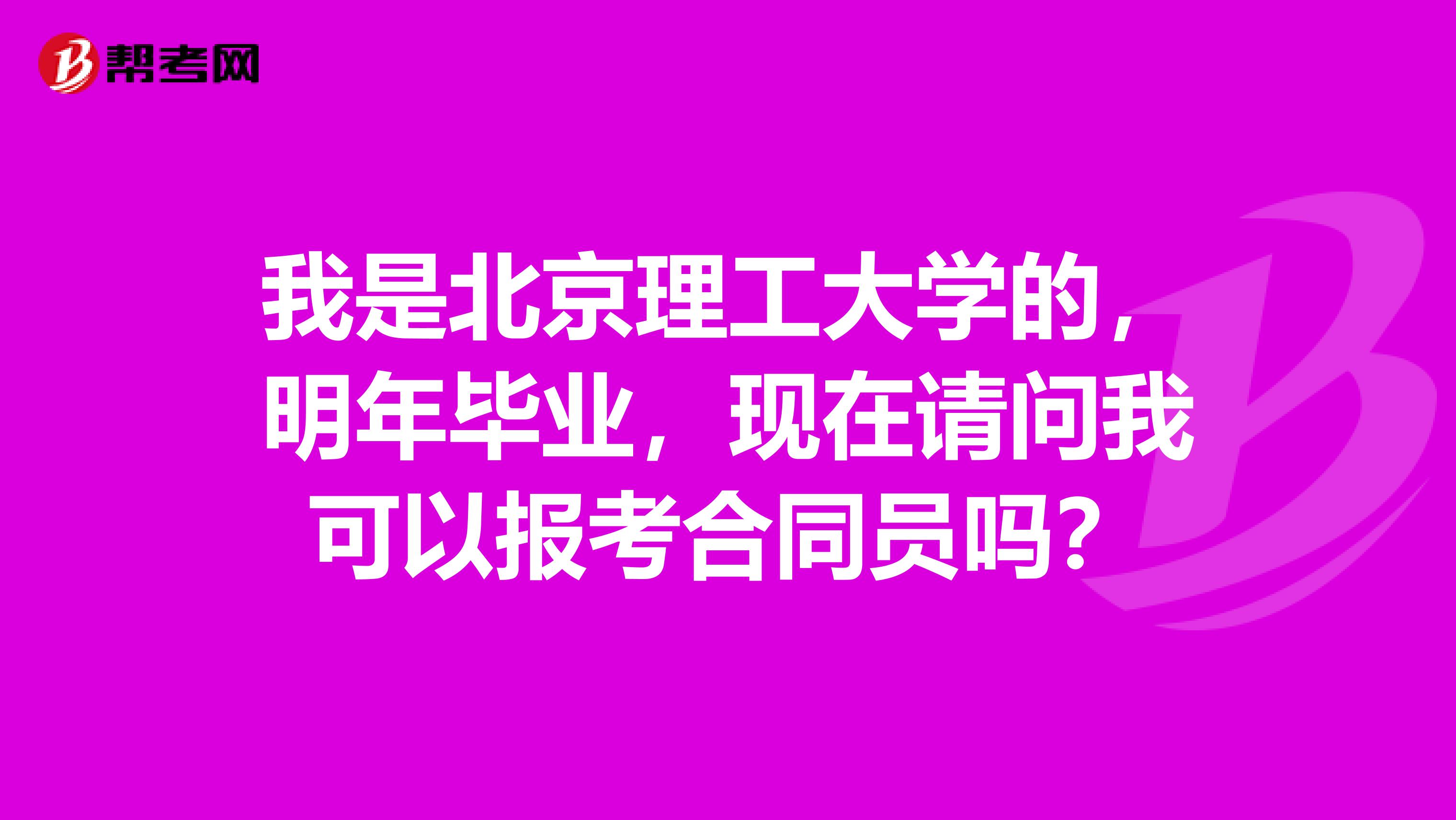 我是北京理工大学的,明年毕业,现在请问我可以报考合同员吗?