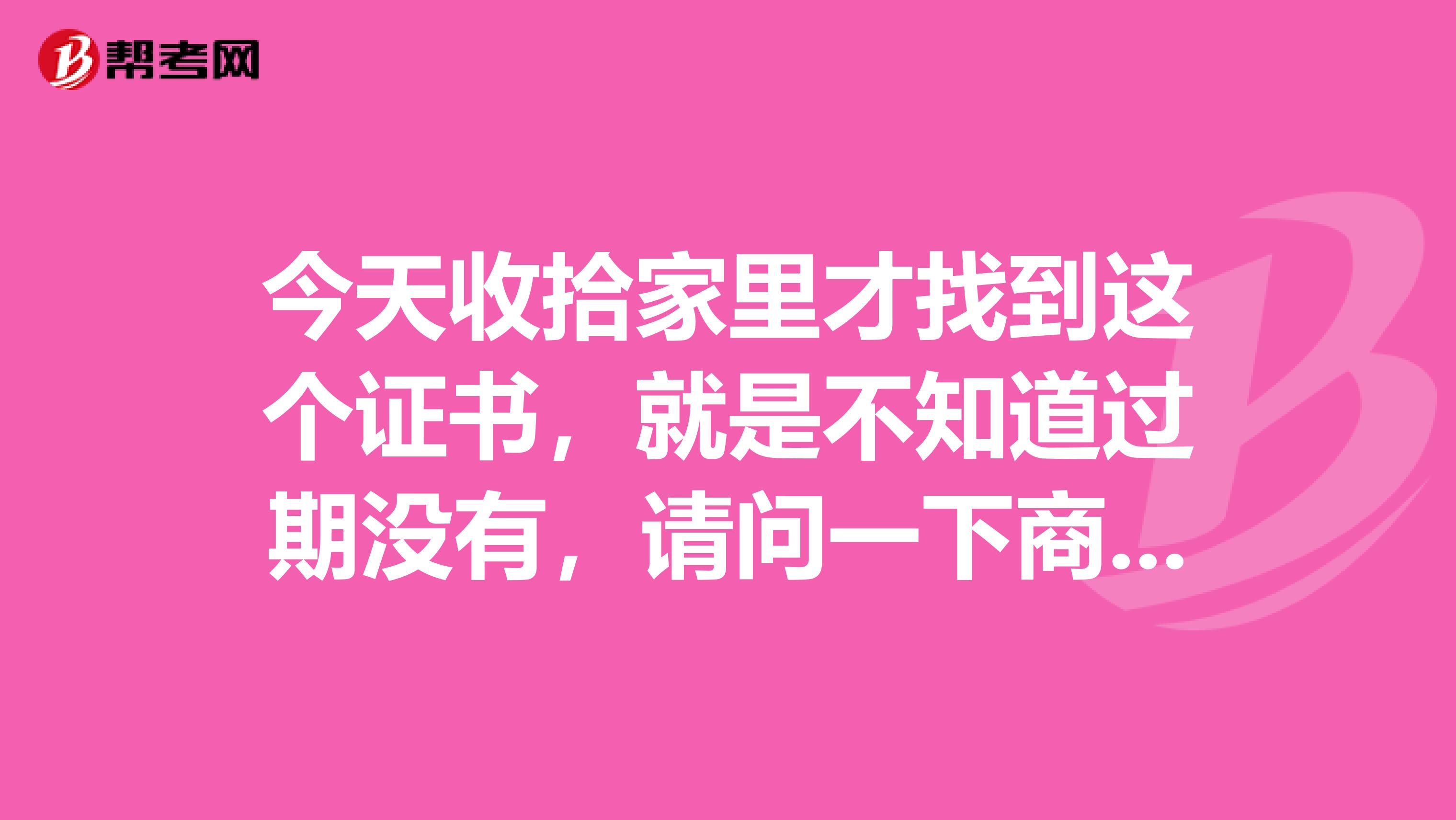 今天收拾家里才找到这个证书,就是不知道过期没有,请问一下商务英语等级证书的有效期是多久?