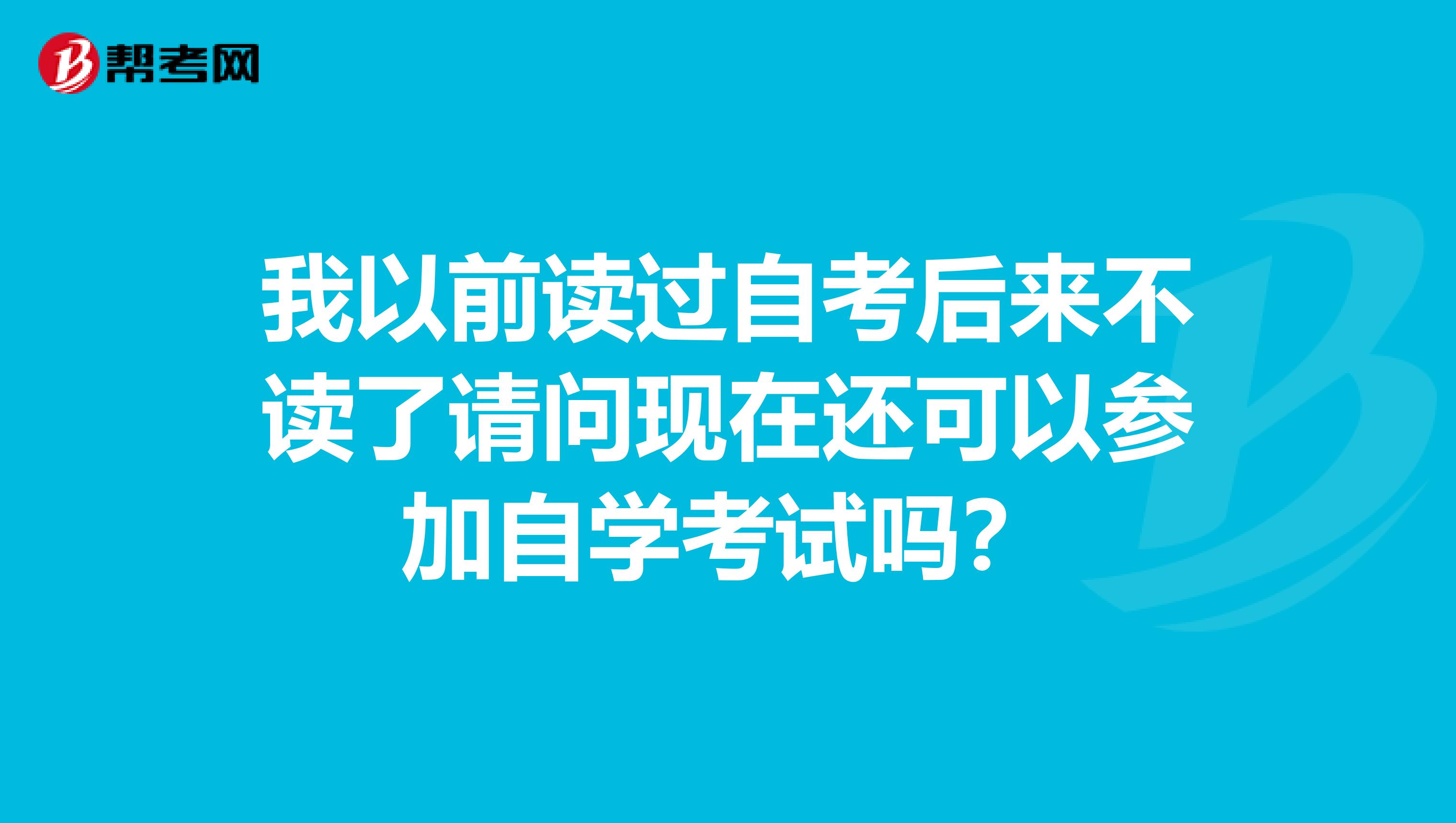 我以前读过自考后来不读了请问现在还可以参加自学考试吗?