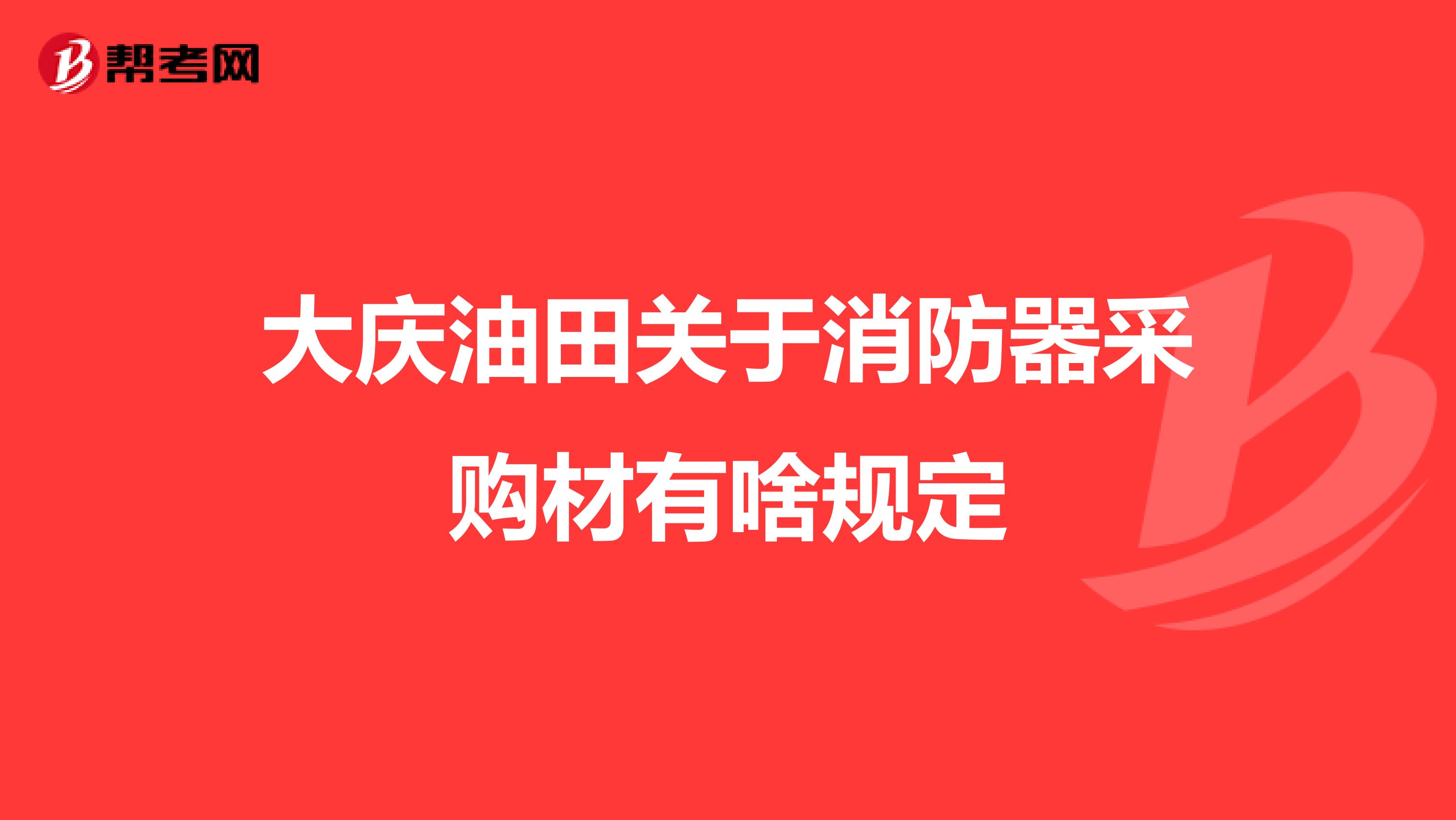 大庆油田关于消防器采购材有啥规定