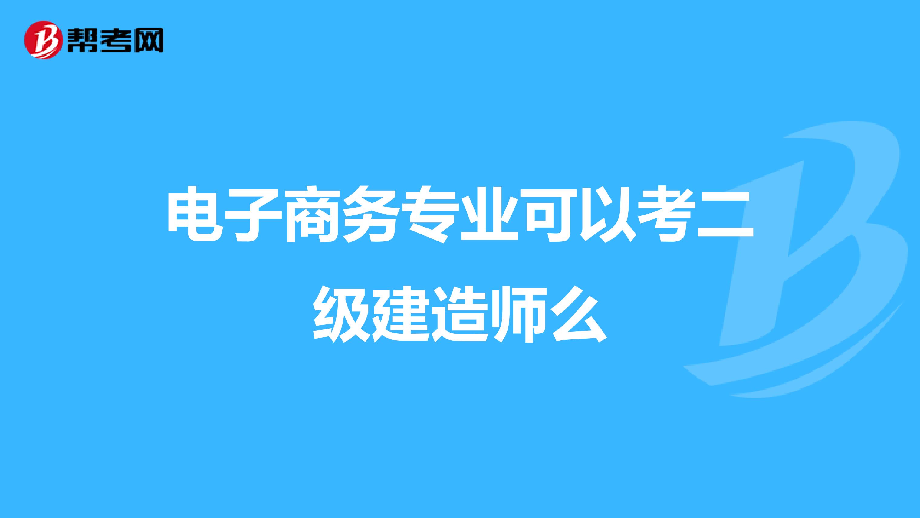 电子商务专业可以考二级建造师么