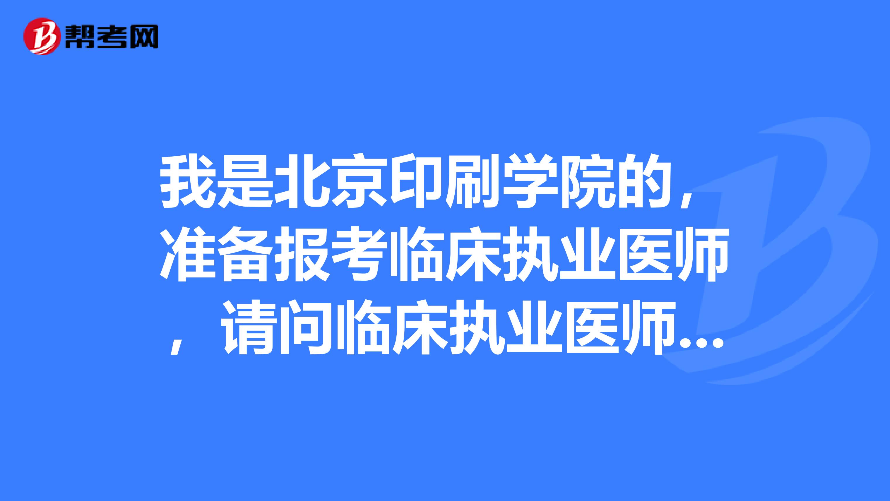 我是北京印刷學(xué)院的，準(zhǔn)備報考臨床執(zhí)業(yè)醫(yī)師，請問臨床執(zhí)業(yè)醫(yī)師考試考什么呢？