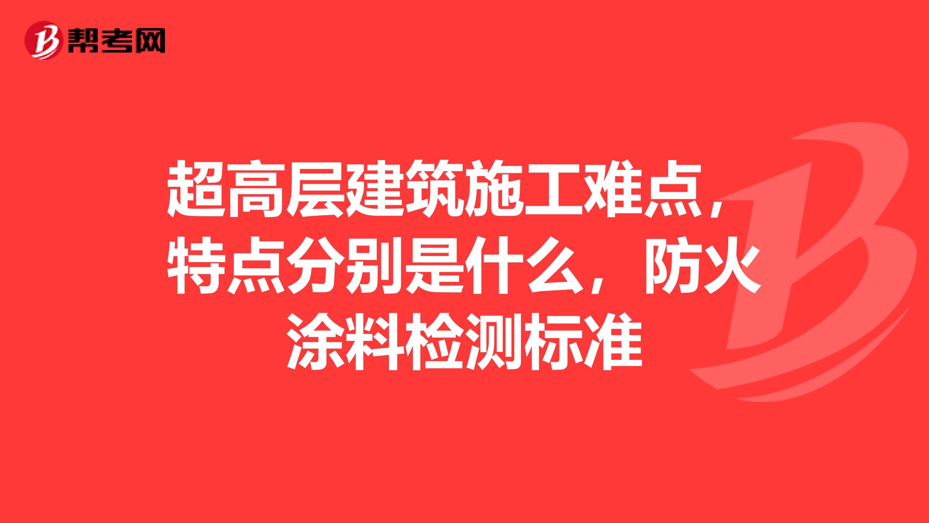 超高层建筑施工难点，特点分别是什么，防火涂料检测标准