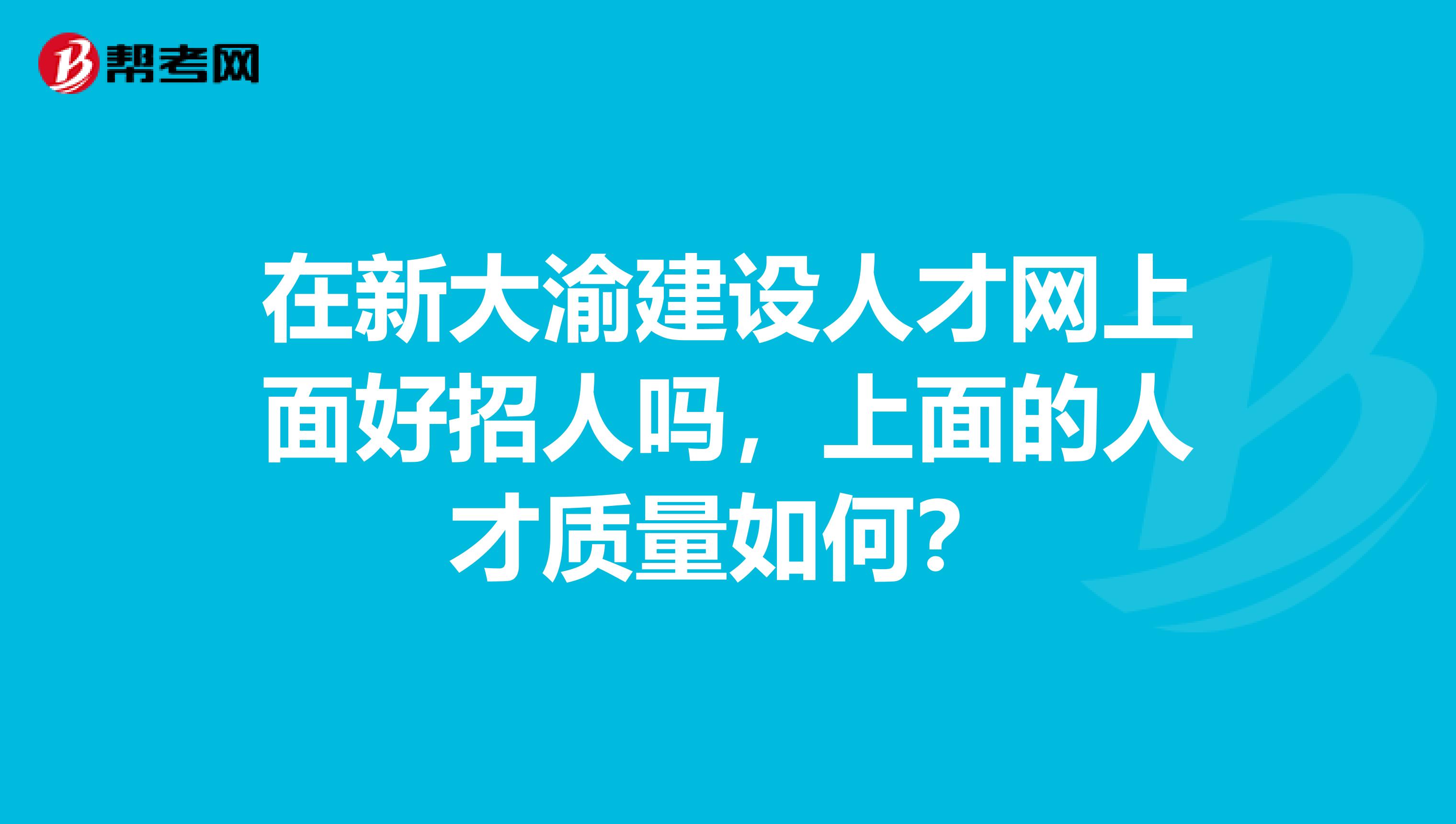 在新大渝建设人才网上面好招人吗,上面的人才质量如何?
