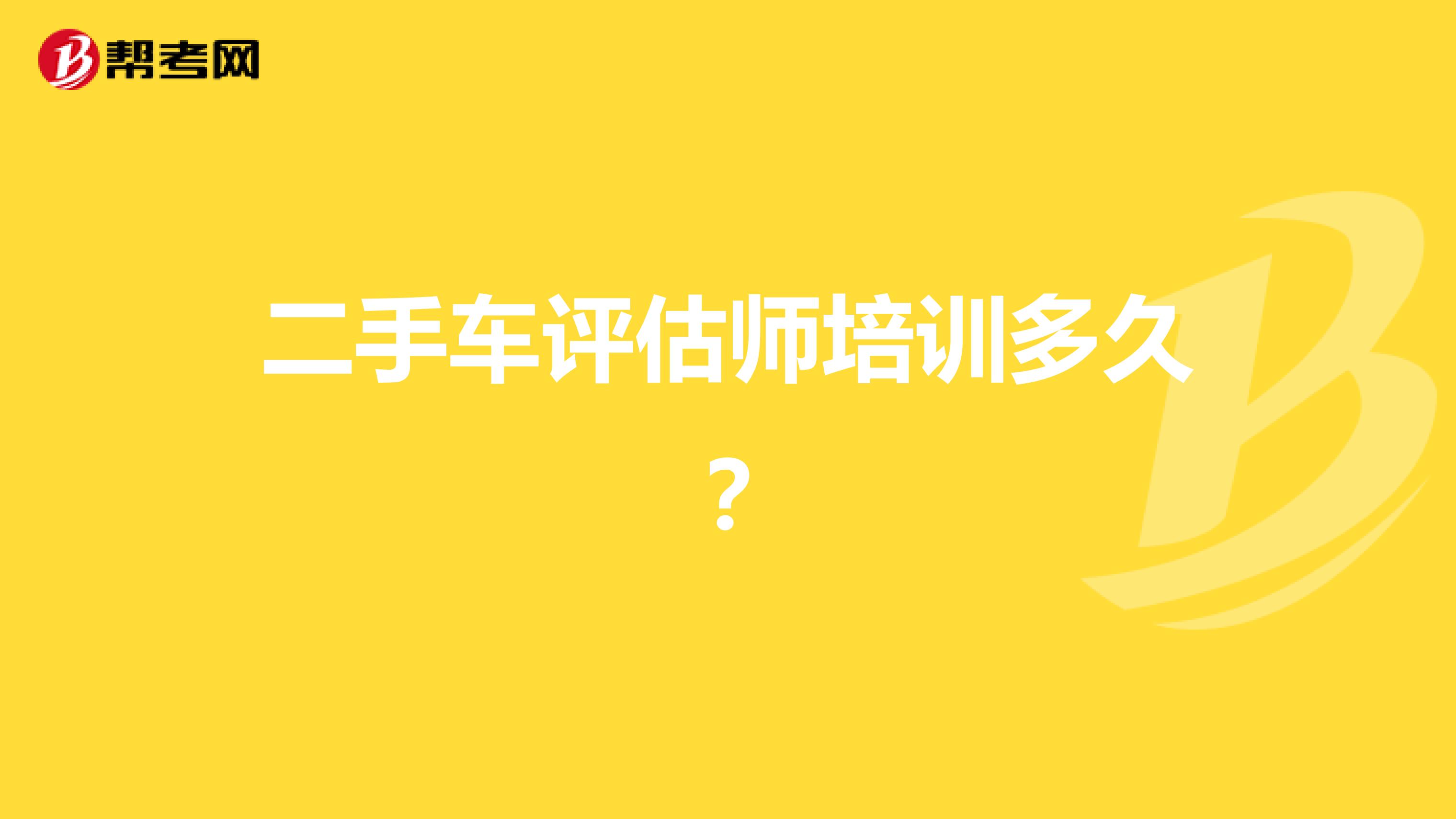 二手车评估师培训多久？
