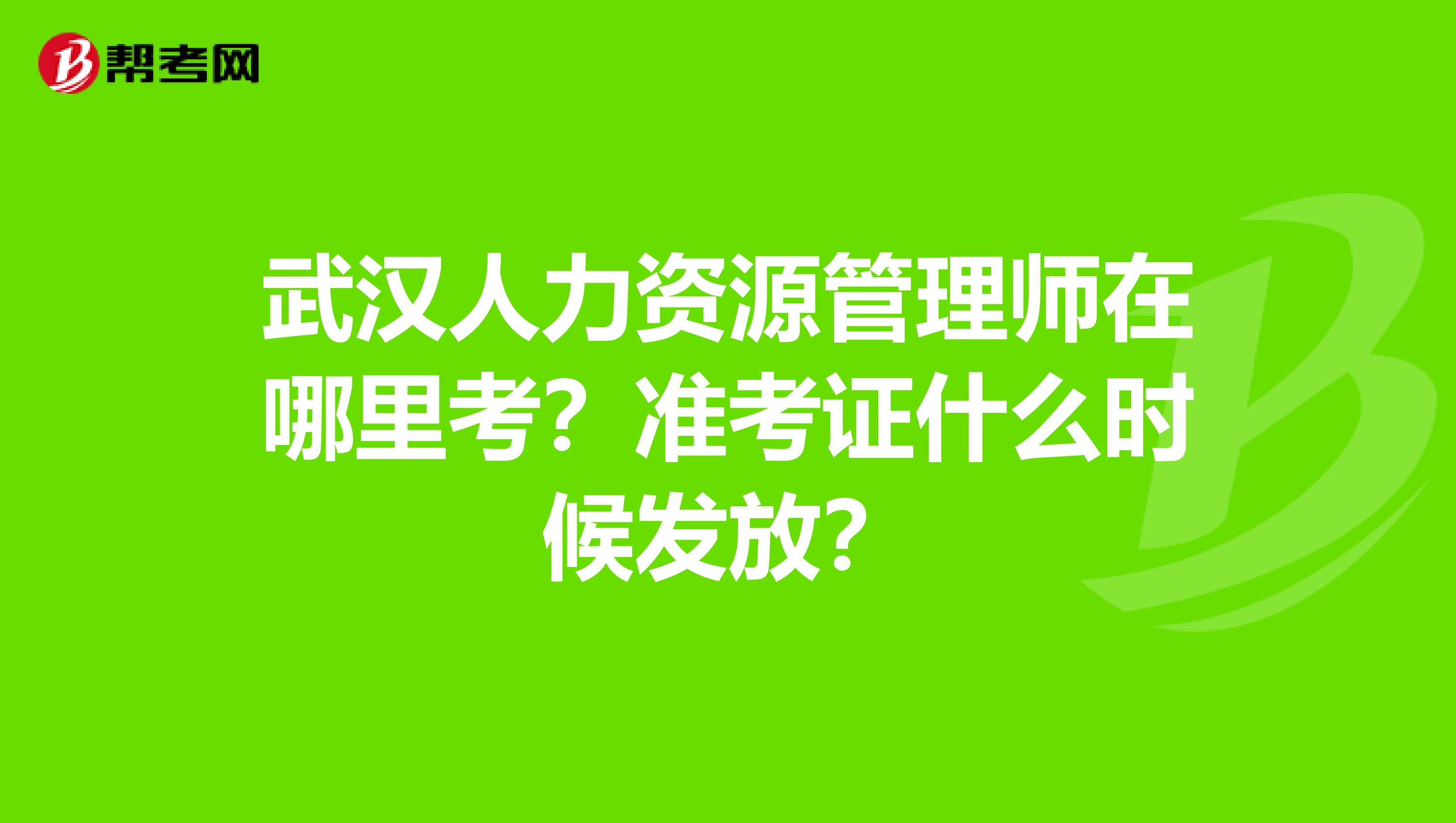 武汉人力资源管理师在哪里考？准考证什么时候发放？