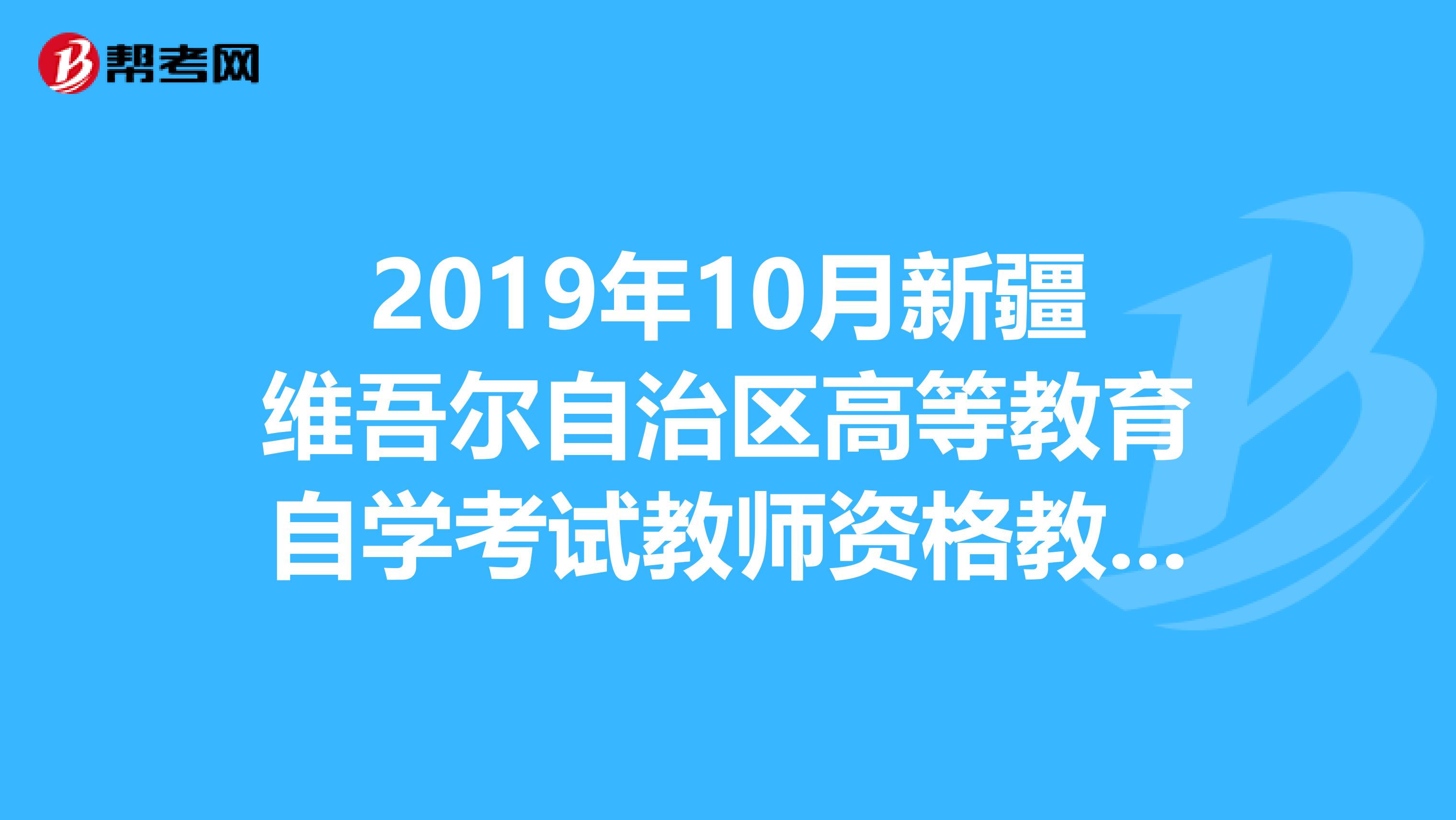 2019年10月新疆维吾尔自治区高等教育自学考试教师资格教育学试卷