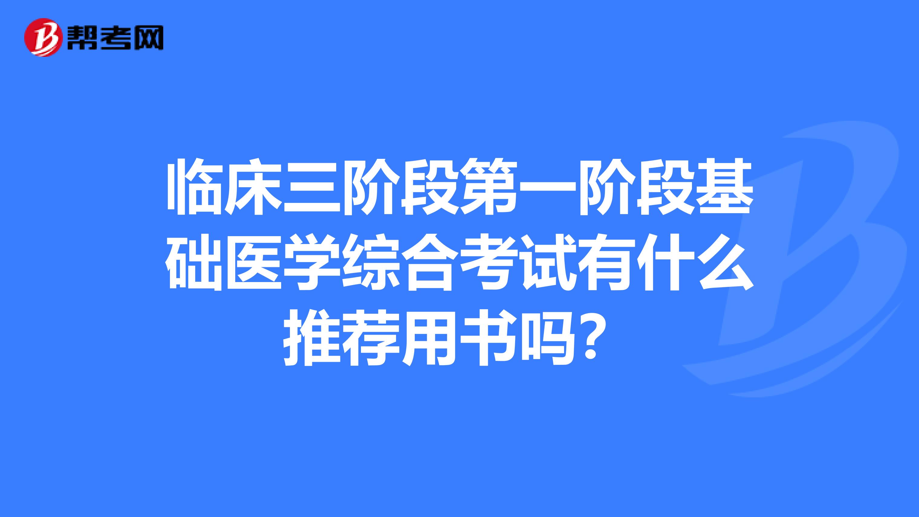 临床三阶段第一阶段基础医学综合考试有什么推荐用书吗？