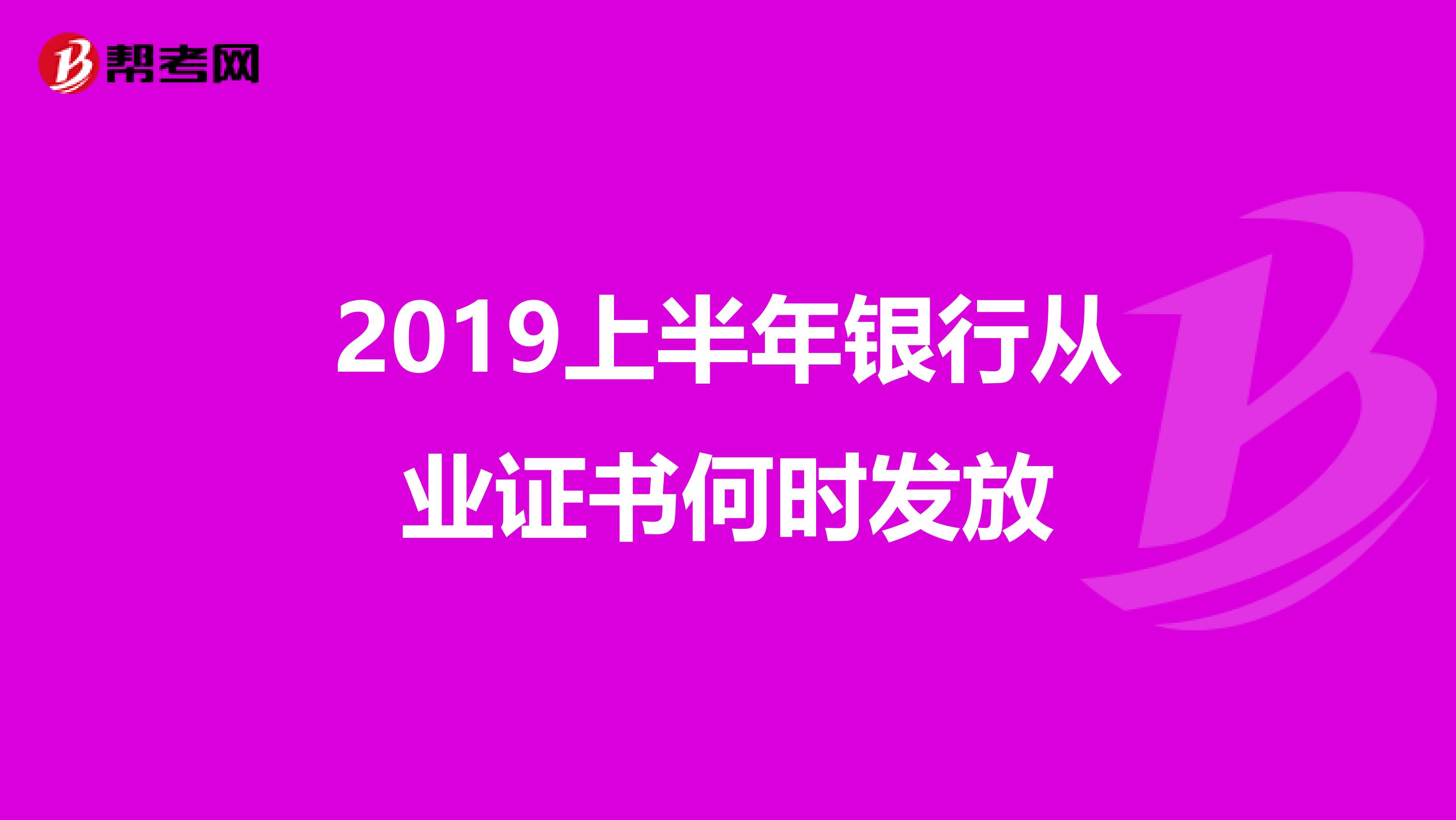 2019上半年银行从业证书何时发放