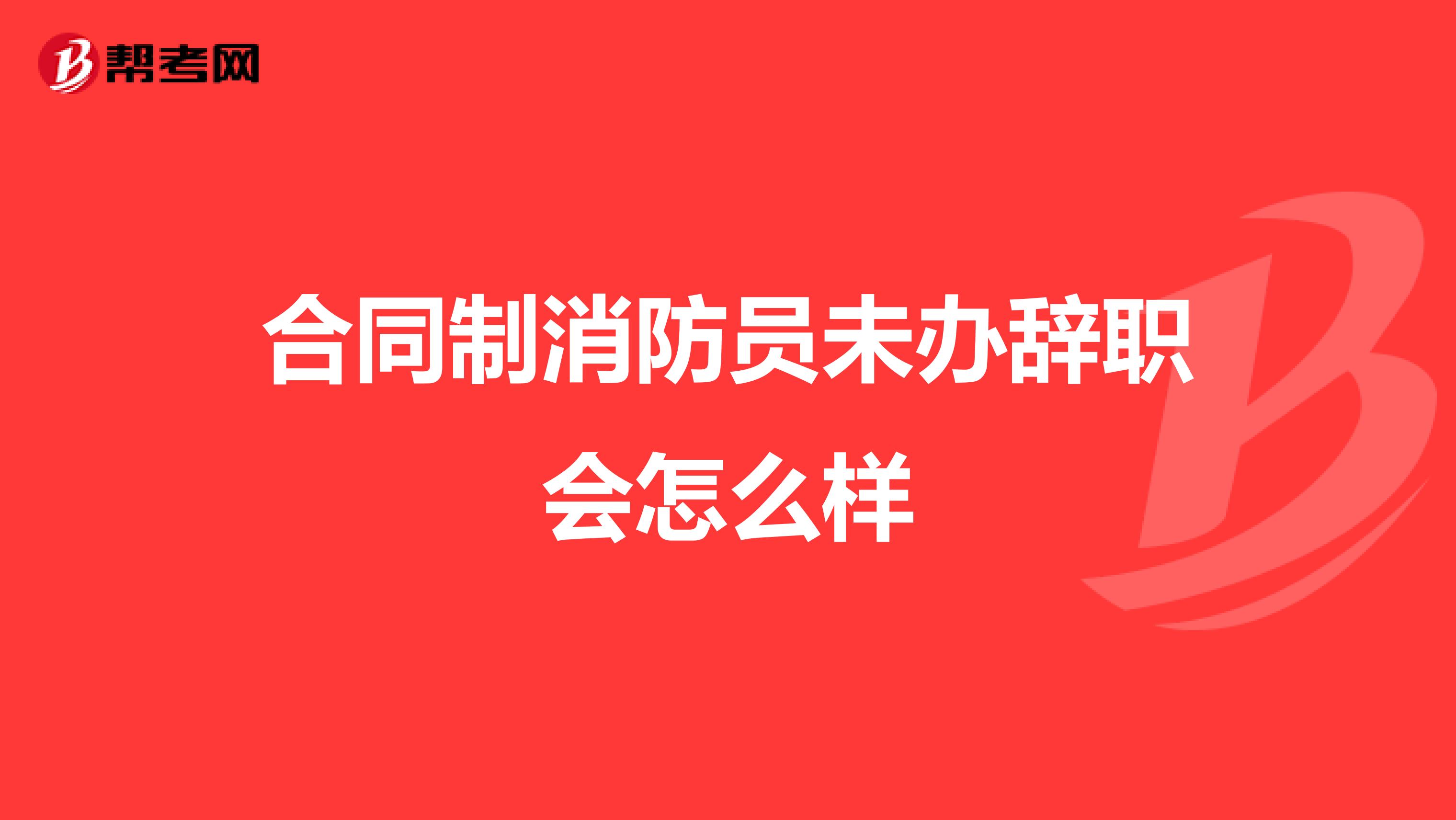 合同制消防员未办辞职会怎么样