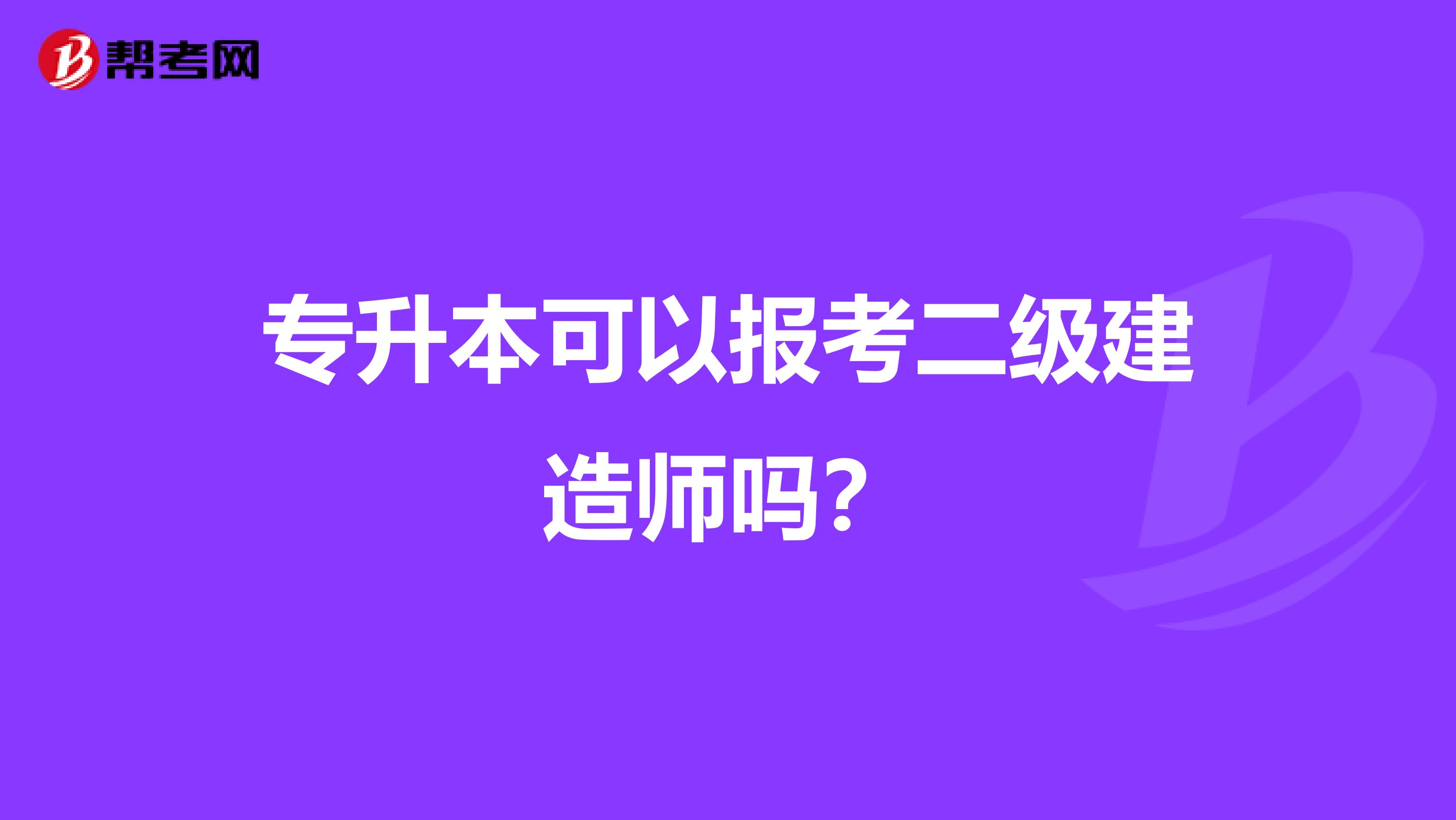 專升本可以報考二級建造師嗎？