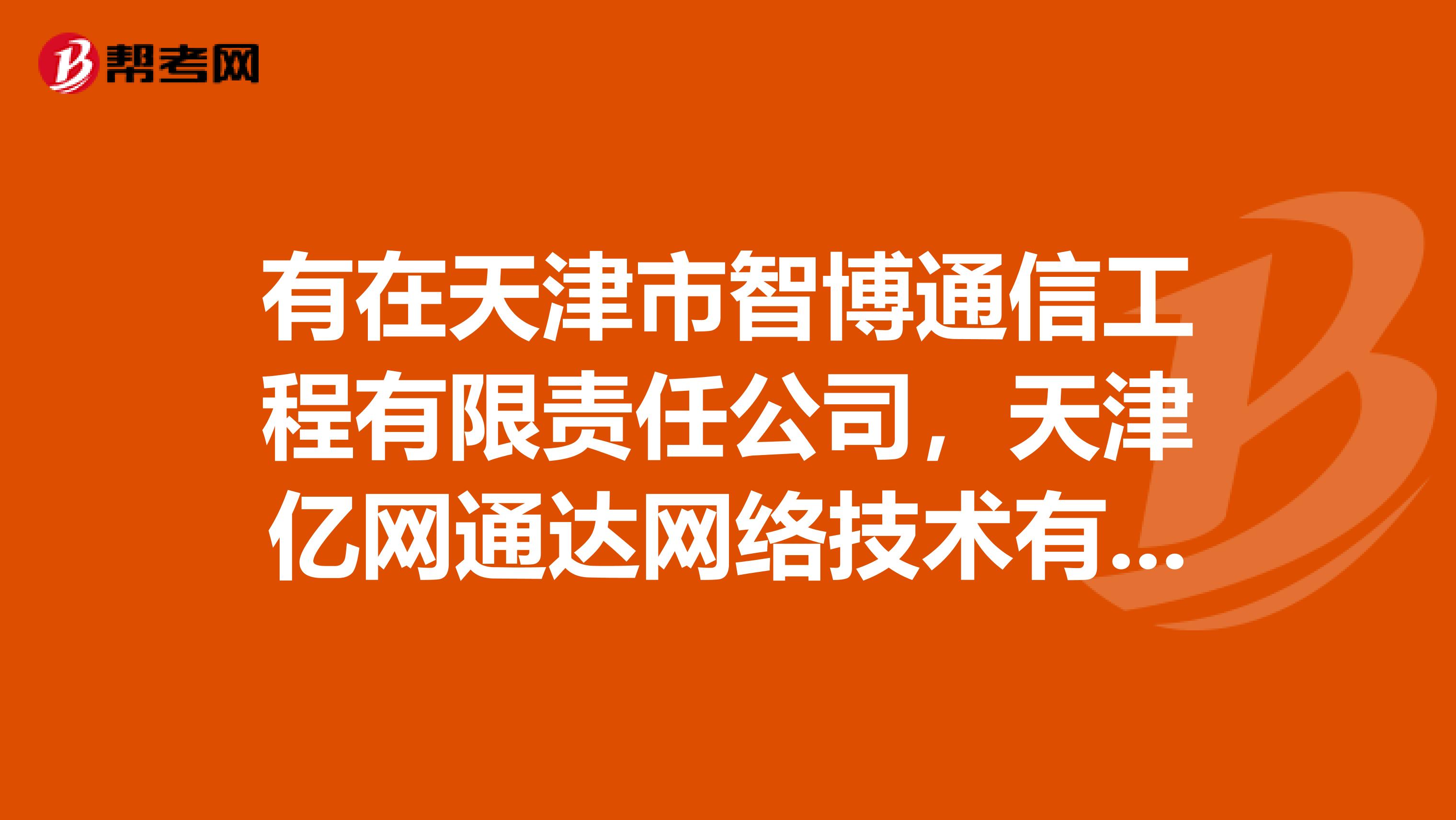 有在天津市智博通信工程有限责任公司，天津亿网通达网络技术有限公司，天津恺通科技有限公司实习过的同学麻烦给介绍下