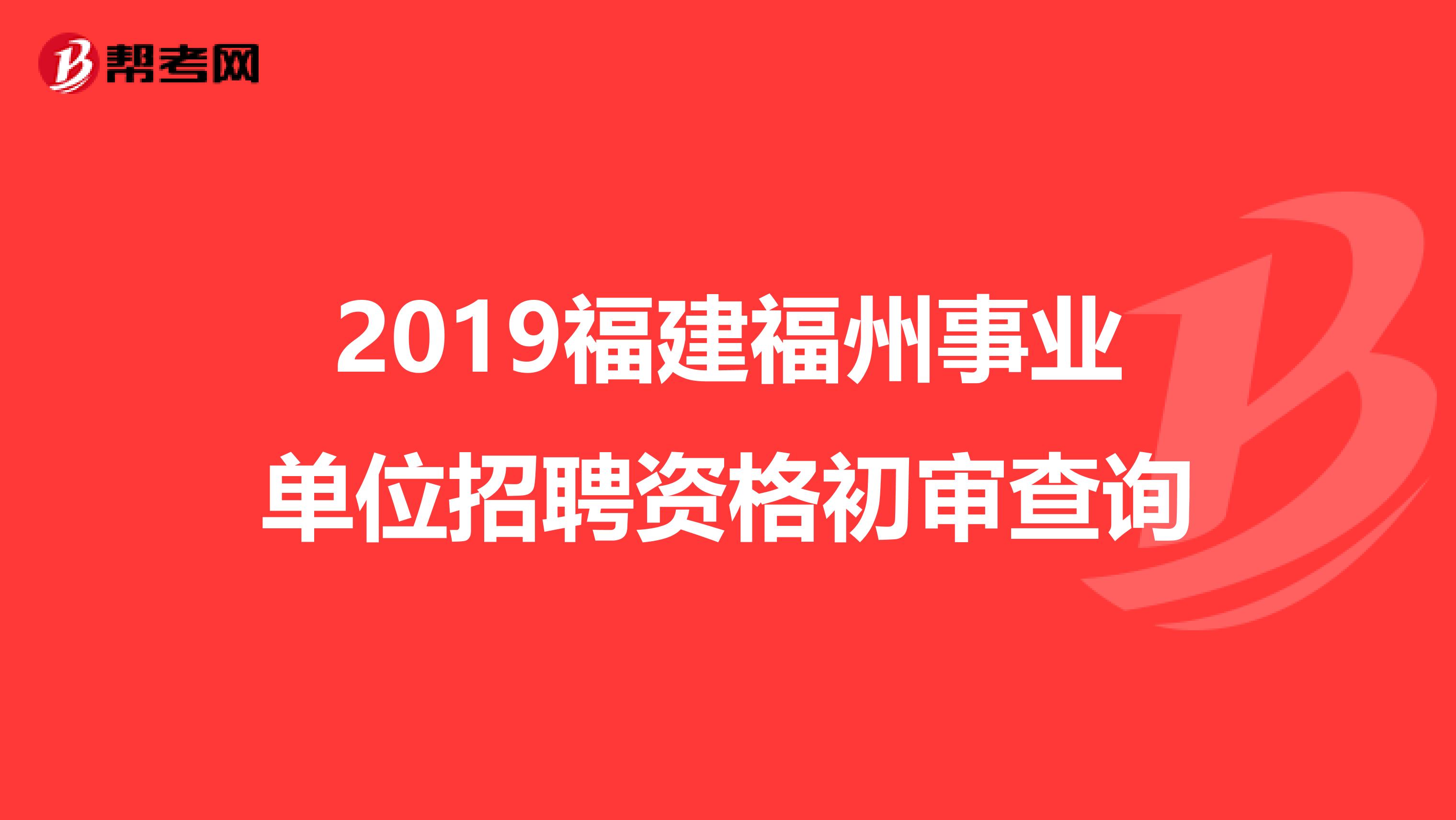 2019福建福州事业单位招聘资格初审查询