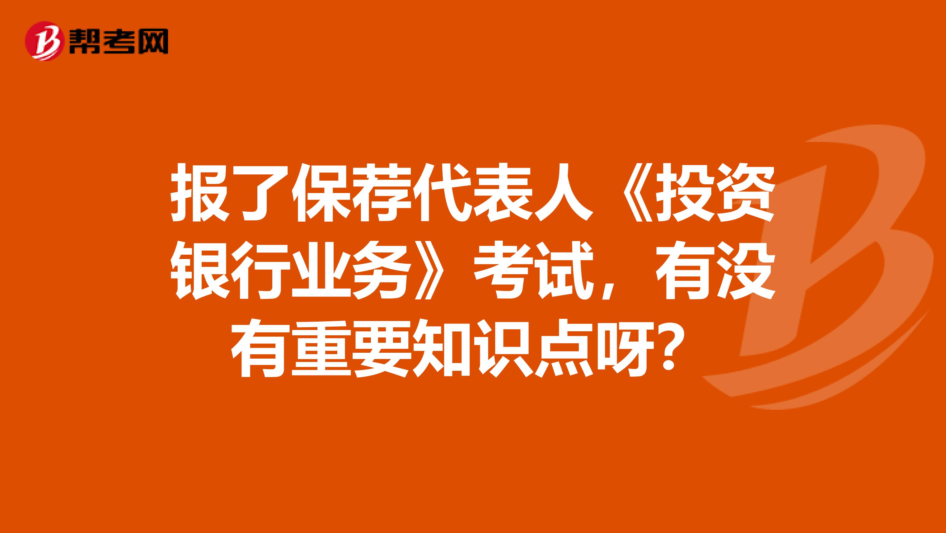 报了保荐代表人《投资银行业务》考试，有没有重要知识点呀？