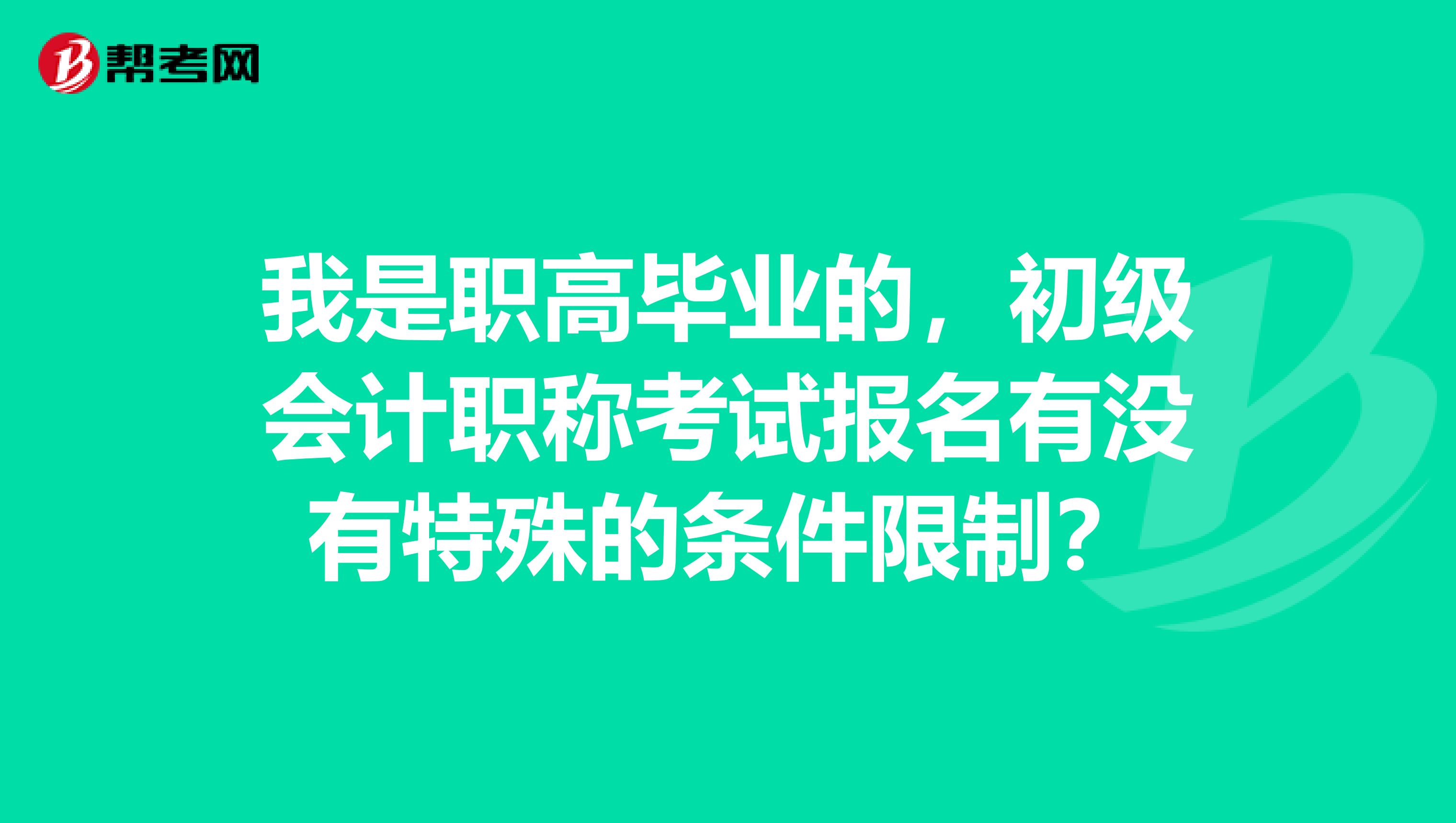 我是职高毕业的,初级会计职称考试报名有没有特殊的条件限制?