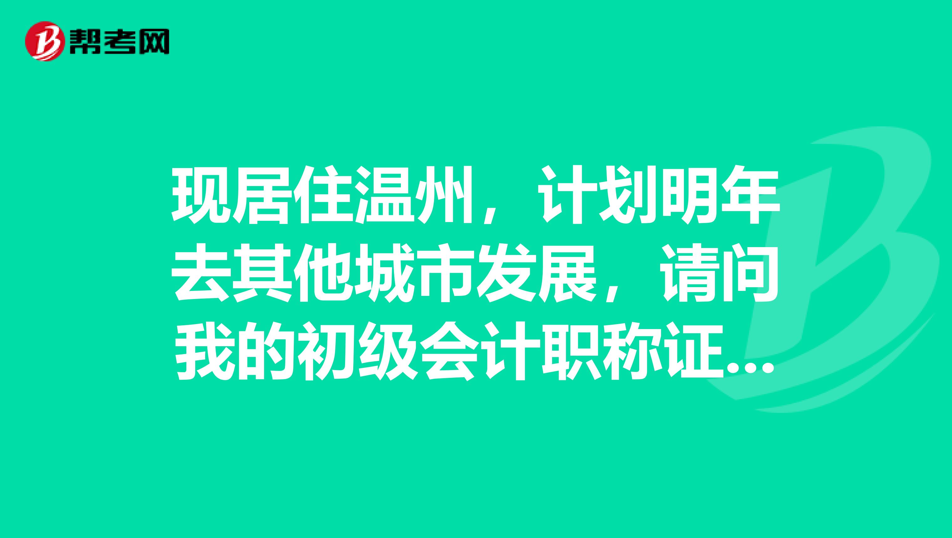 现居住温州,计划明年去其他城市发展,请问我的初级会计职称证书不会不能用了吧?