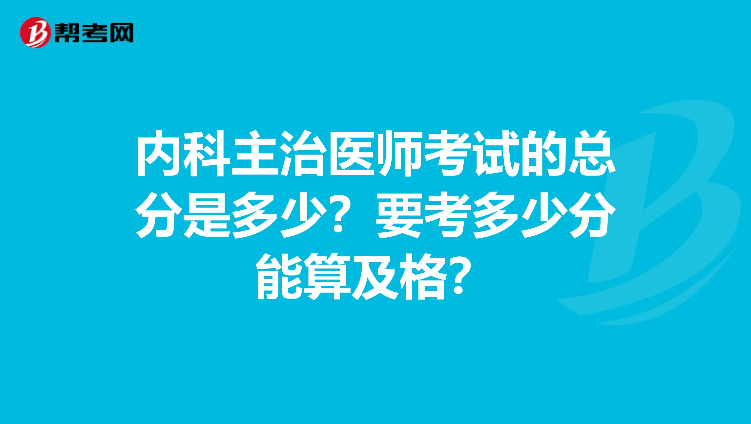 内科主治医师考试的总分是多少?要考多少分能算及格?